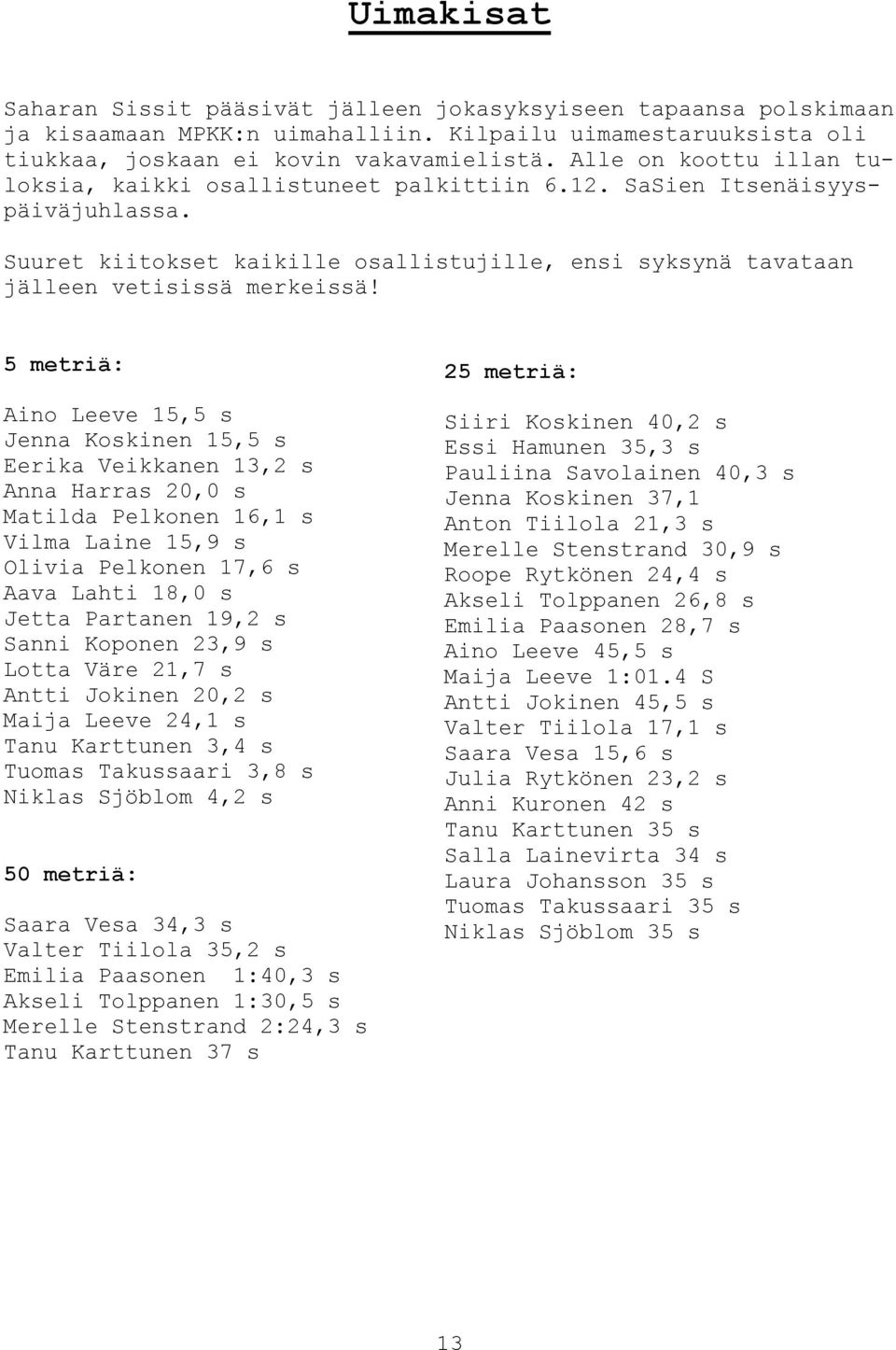 5 metriä: Aino Leeve 15,5 s Jenna Koskinen 15,5 s Eerika Veikkanen 13,2 s Anna Harras 20,0 s Matilda Pelkonen 16,1 s Vilma Laine 15,9 s Olivia Pelkonen 17,6 s Aava Lahti 18,0 s Jetta Partanen 19,2 s