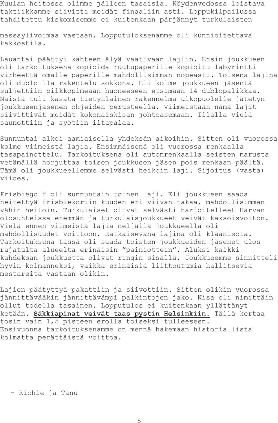 Ensin joukkueen oli tarkoituksena kopioida ruutupaperille kopioitu labyrintti virheettä omalle paperille mahdollisimman nopeasti. Toisena lajina oli dubloilla rakentelu sokkona.