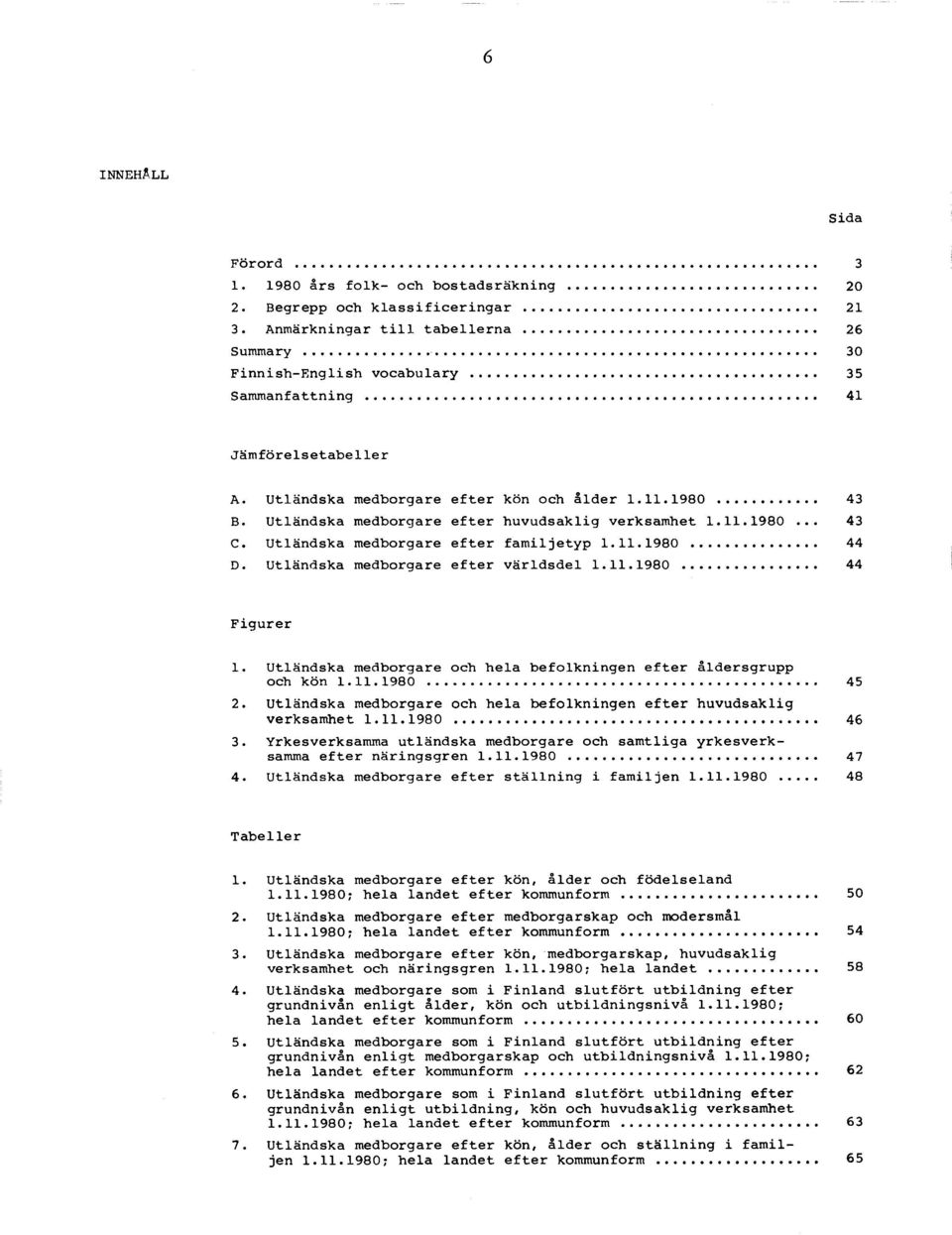 .. 43 B. U tlä n d sk a m edborgare e f t e r h u v u d s a k lig v erk sam h et 1.1 1.1 9 8 0... 43 C. U tlä n d sk a m edborgare e f t e r f a m ilje t y p 1.1 1.1 9 8 0... 44 D.