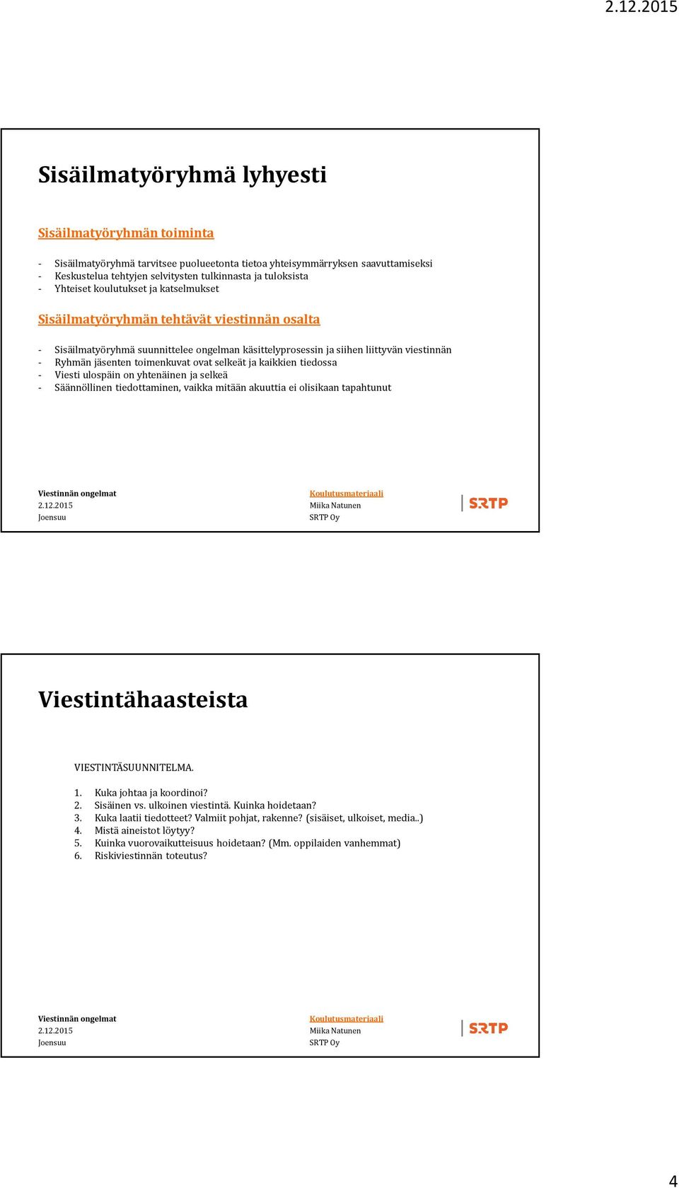 toimenkuvat ovat selkeät ja kaikkien tiedossa - Viesti ulospäin on yhtenäinen ja selkeä - Säännöllinen tiedottaminen, vaikka mitään akuuttia ei olisikaan tapahtunut Viestintähaasteista