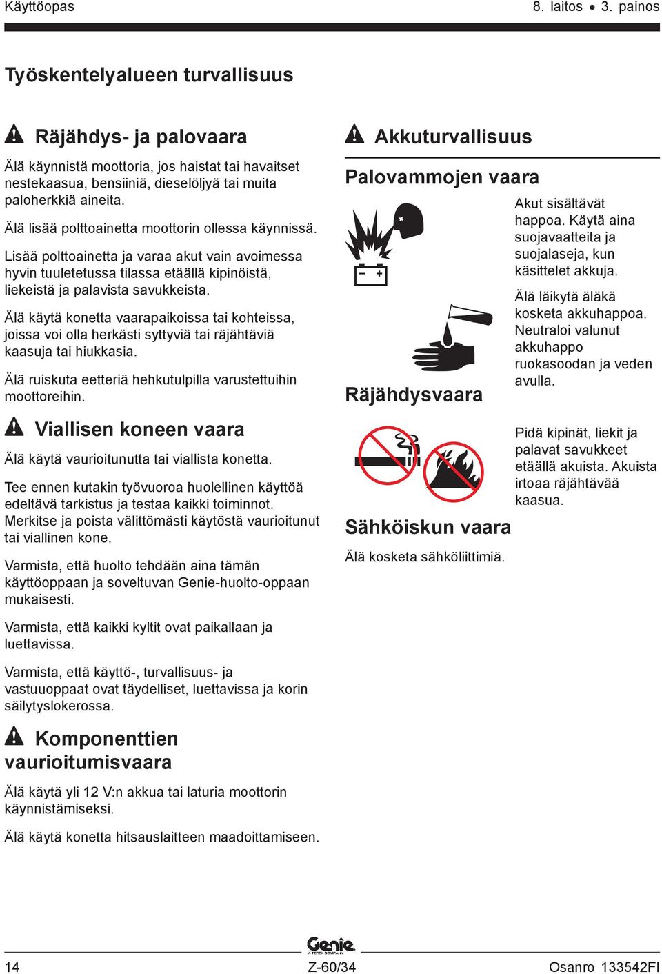 Älä käytä konetta vaarapaikoissa tai kohteissa, joissa voi olla herkästi syttyviä tai räjähtäviä kaasuja tai hiukkasia. Älä ruiskuta eetteriä hehkutulpilla varustettuihin moottoreihin.