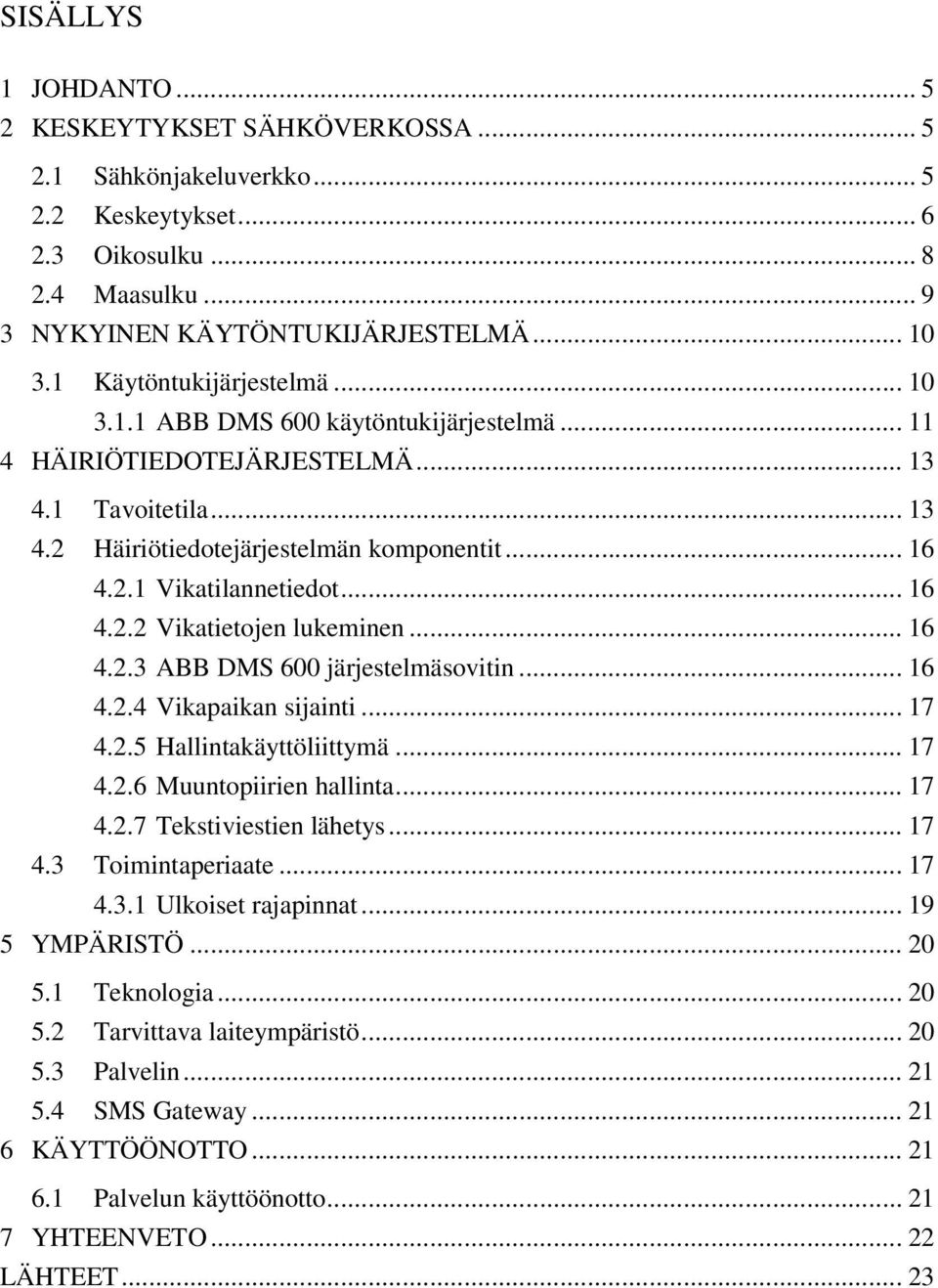 .. 16 4.2.2 Vikatietojen lukeminen... 16 4.2.3 ABB DMS 600 järjestelmäsovitin... 16 4.2.4 Vikapaikan sijainti... 17 4.2.5 Hallintakäyttöliittymä... 17 4.2.6 Muuntopiirien hallinta... 17 4.2.7 Tekstiviestien lähetys.