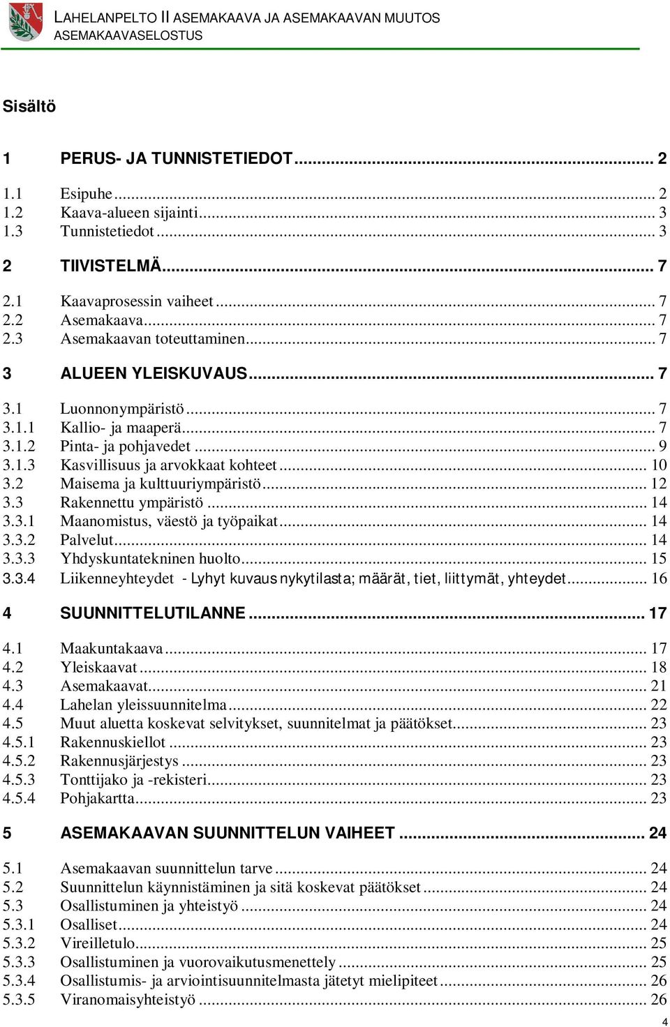 .. 10 3.2 Maisema ja kulttuuriympäristö... 12 3.3 Rennettu ympäristö... 14 3.3.1 Maanomistus, väestö ja työpaik... 14 3.3.2 Palvelut... 14 3.3.3 Yhdyskuntekninen huolto... 15 3.3.4 Liikenneyhteydet - Lyhyt kuvaus nykytilasta; määrät, tiet, liittymät, yhteydet.