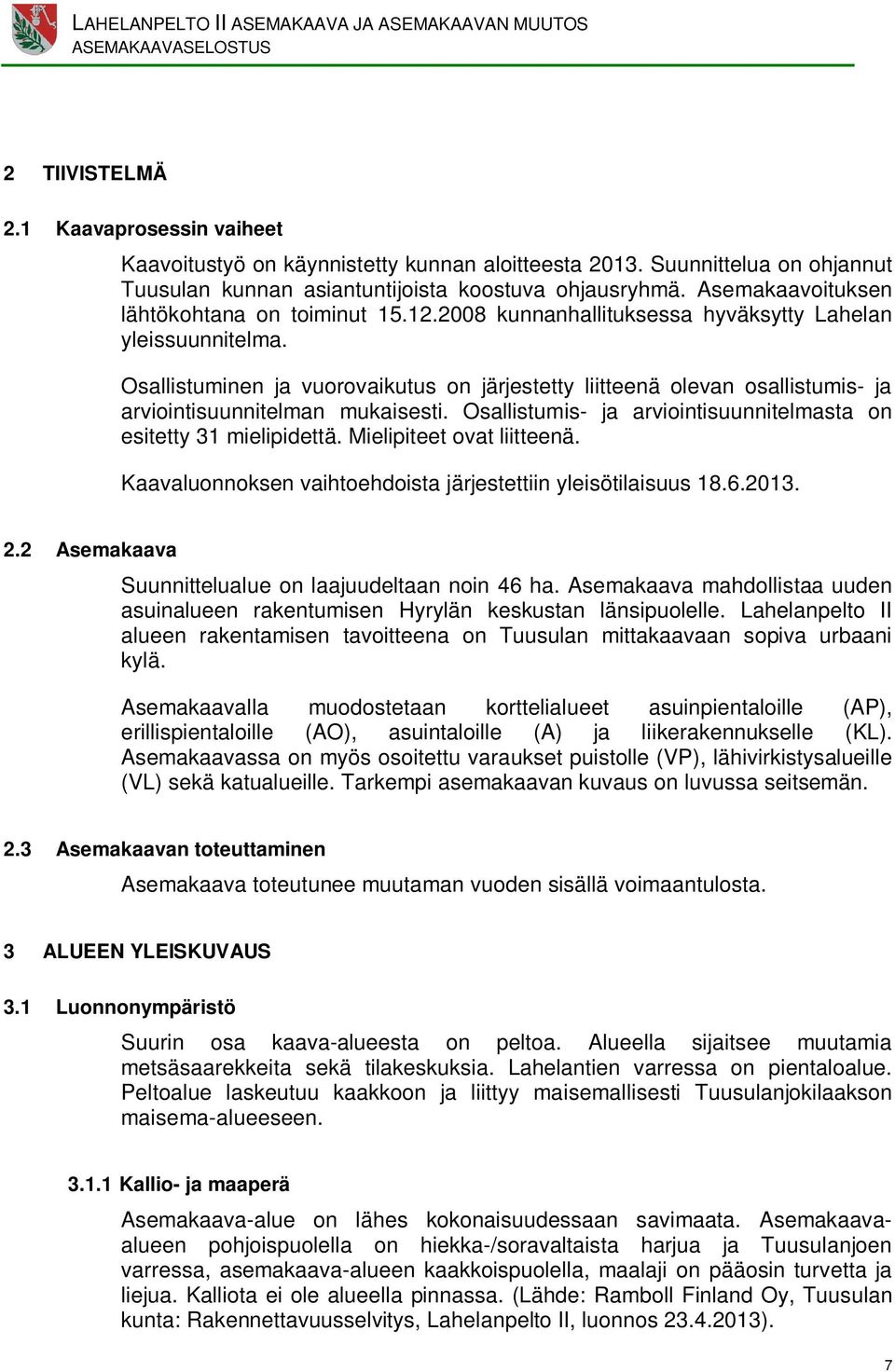 Osallistuminen ja vuorovaikutus on järjestetty liitteenä olevan osallistumis- ja viointisuunnitelman mukaisesti. Osallistumis- ja viointisuunnitelmasta on esitetty 31 mielipidettä.