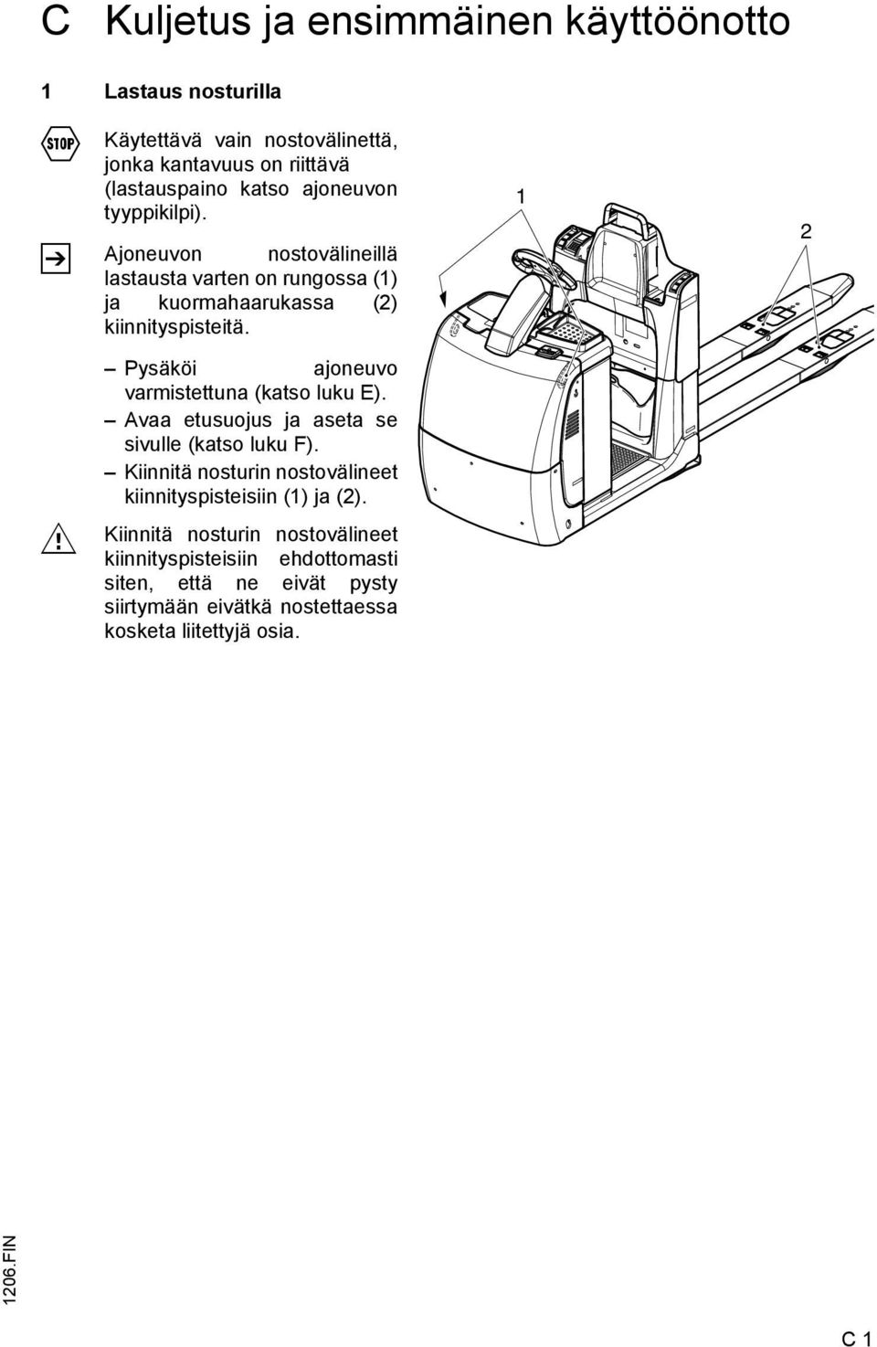 1 2 M Pysäköi ajoneuvo varmistettuna (katso luku E). Avaa etusuojus ja aseta se sivulle (katso luku F).