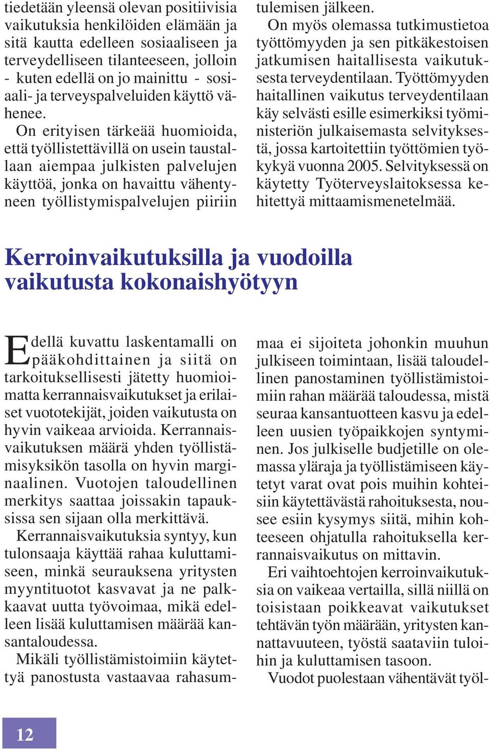 On erityisen tärkeää huomioida, että työllistettävillä on usein taustallaan aiempaa julkisten palvelujen käyttöä, jonka on havaittu vähentyneen työllistymispalvelujen piiriin tulemisen jälkeen.