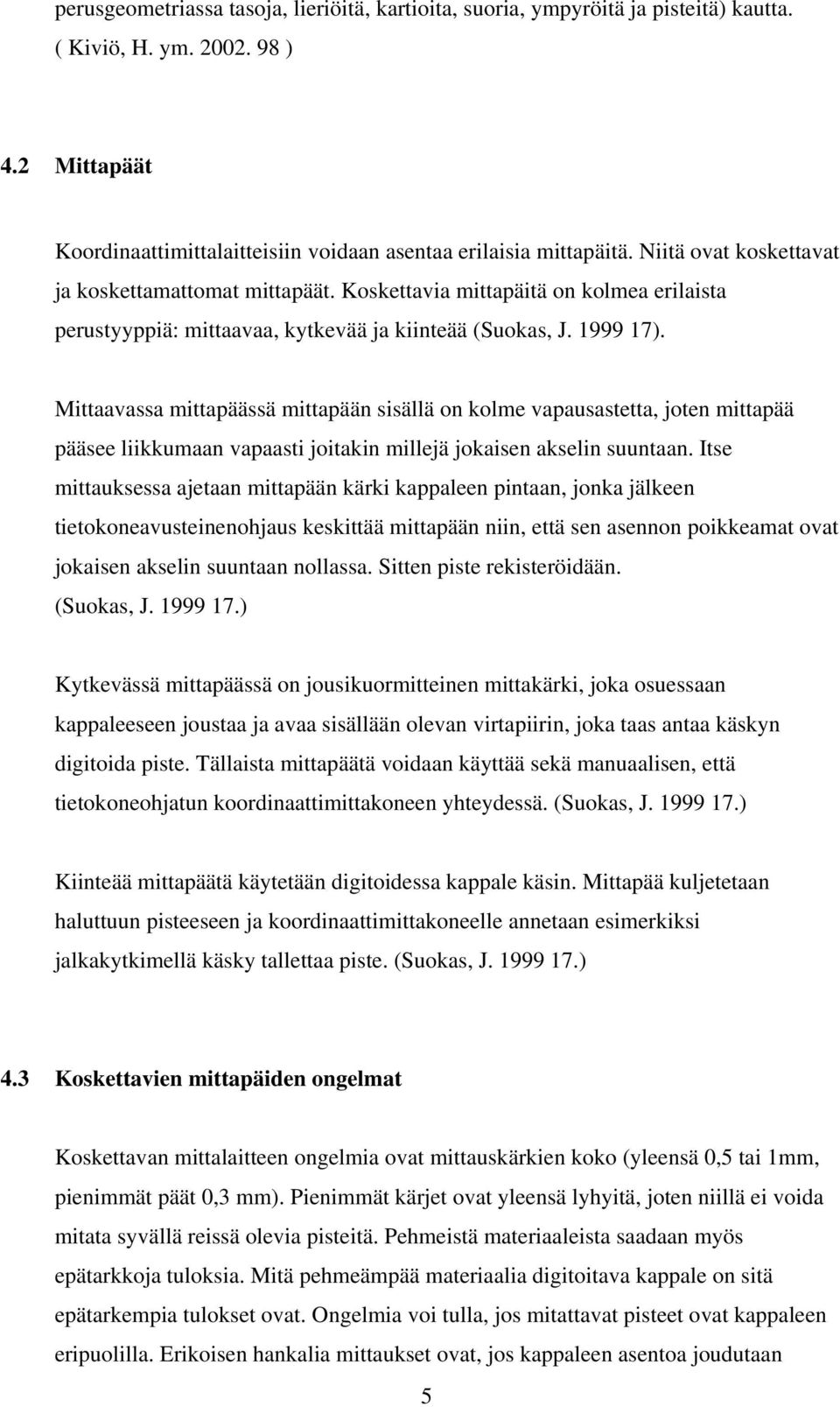 Mittaavassa mittapäässä mittapään sisällä on kolme vapausastetta, joten mittapää pääsee liikkumaan vapaasti joitakin millejä jokaisen akselin suuntaan.