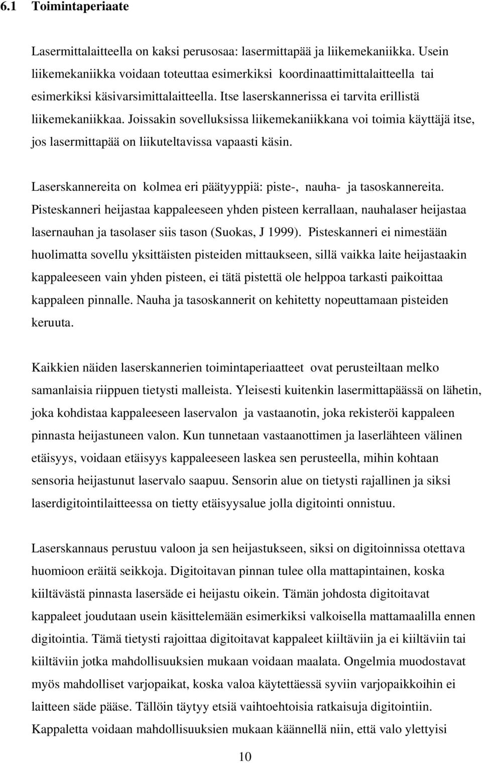 Joissakin sovelluksissa liikemekaniikkana voi toimia käyttäjä itse, jos lasermittapää on liikuteltavissa vapaasti käsin. Laserskannereita on kolmea eri päätyyppiä: piste-, nauha- ja tasoskannereita.
