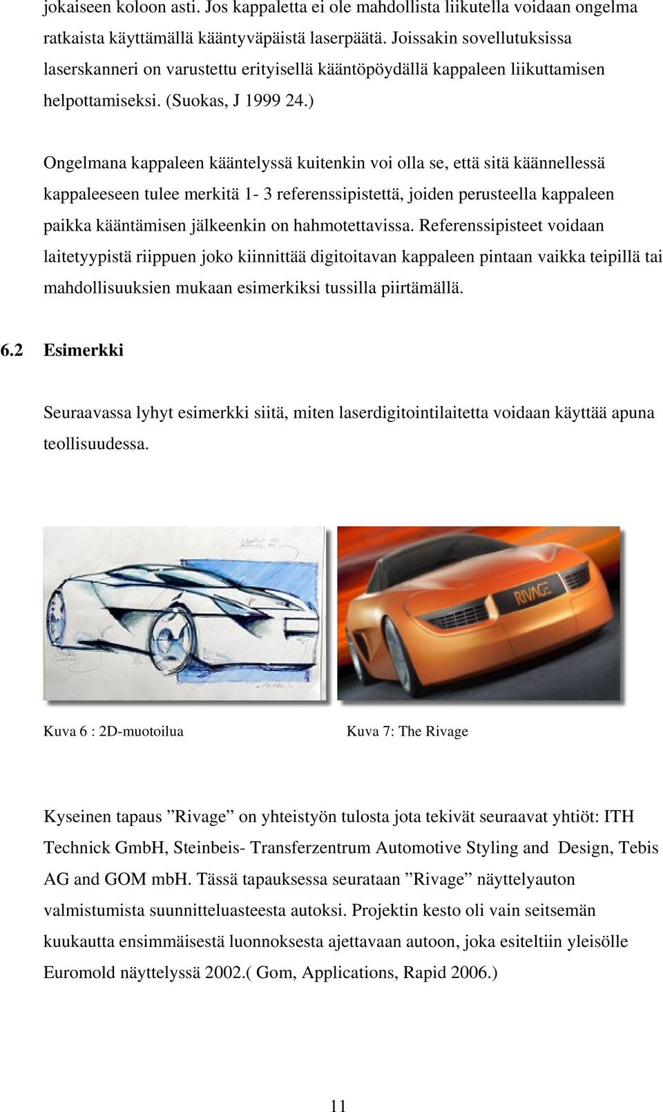 ) Ongelmana kappaleen kääntelyssä kuitenkin voi olla se, että sitä käännellessä kappaleeseen tulee merkitä 1-3 referenssipistettä, joiden perusteella kappaleen paikka kääntämisen jälkeenkin on