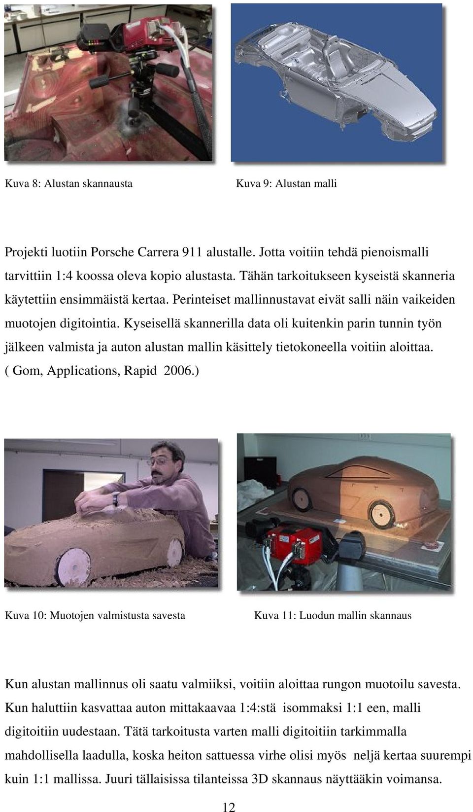 Kyseisellä skannerilla data oli kuitenkin parin tunnin työn jälkeen valmista ja auton alustan mallin käsittely tietokoneella voitiin aloittaa. ( Gom, Applications, Rapid 2006.