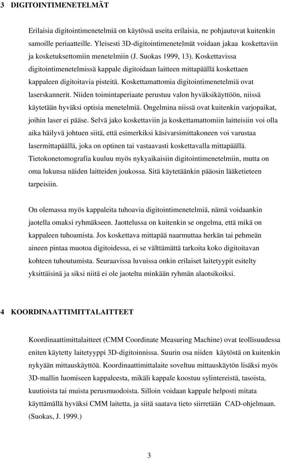 Koskettavissa digitointimenetelmissä kappale digitoidaan laitteen mittapäällä koskettaen kappaleen digitoitavia pisteitä. Koskettamattomia digitointimenetelmiä ovat laserskannerit.