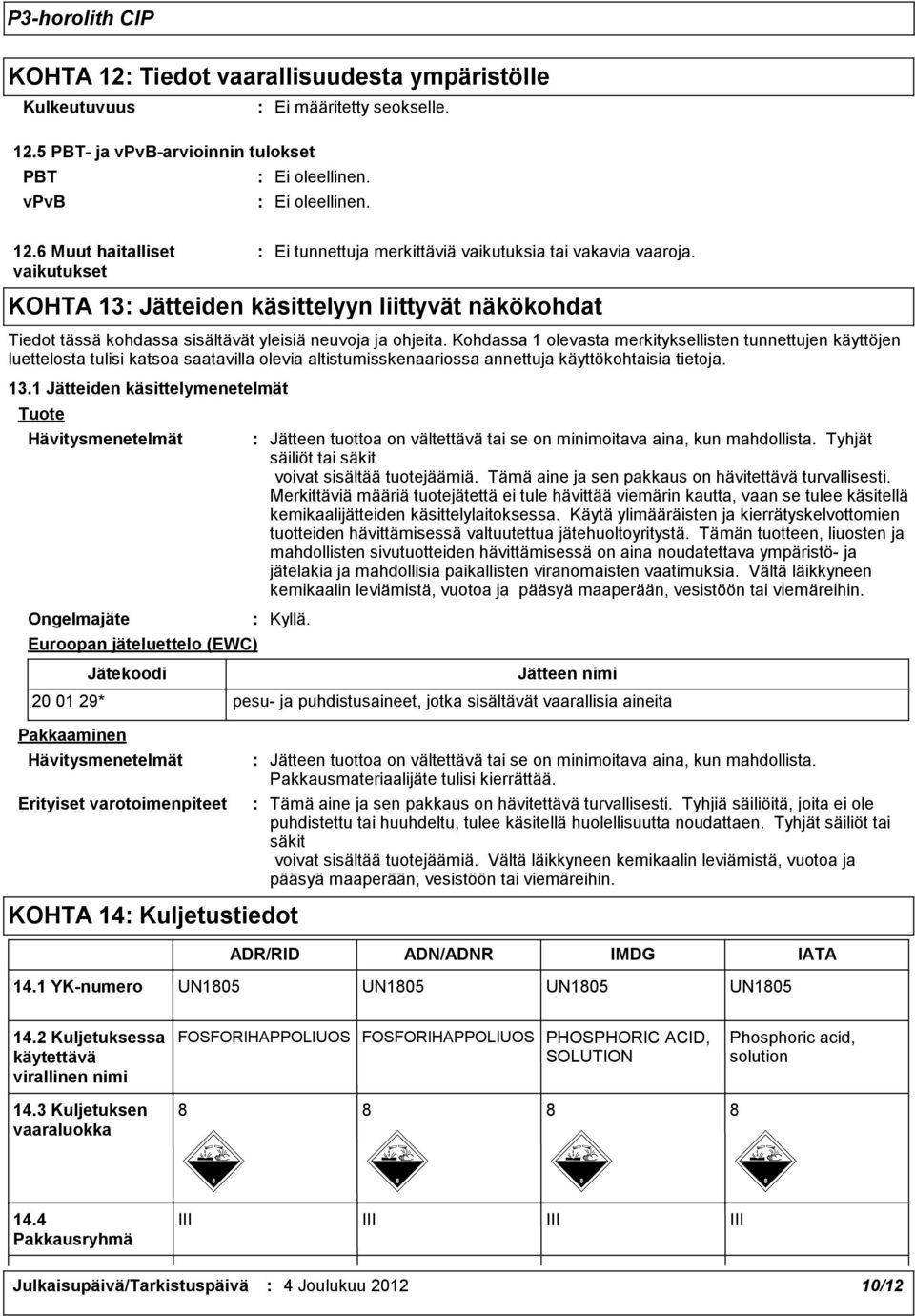 1 Jätteiden käsittelymenetelmät Tuote Hävitysmenetelmät Jätteen tuottoa on vältettävä tai se on minimoitava aina, kun mahdollista. Tyhjät säiliöt tai säkit voivat sisältää tuotejäämiä.