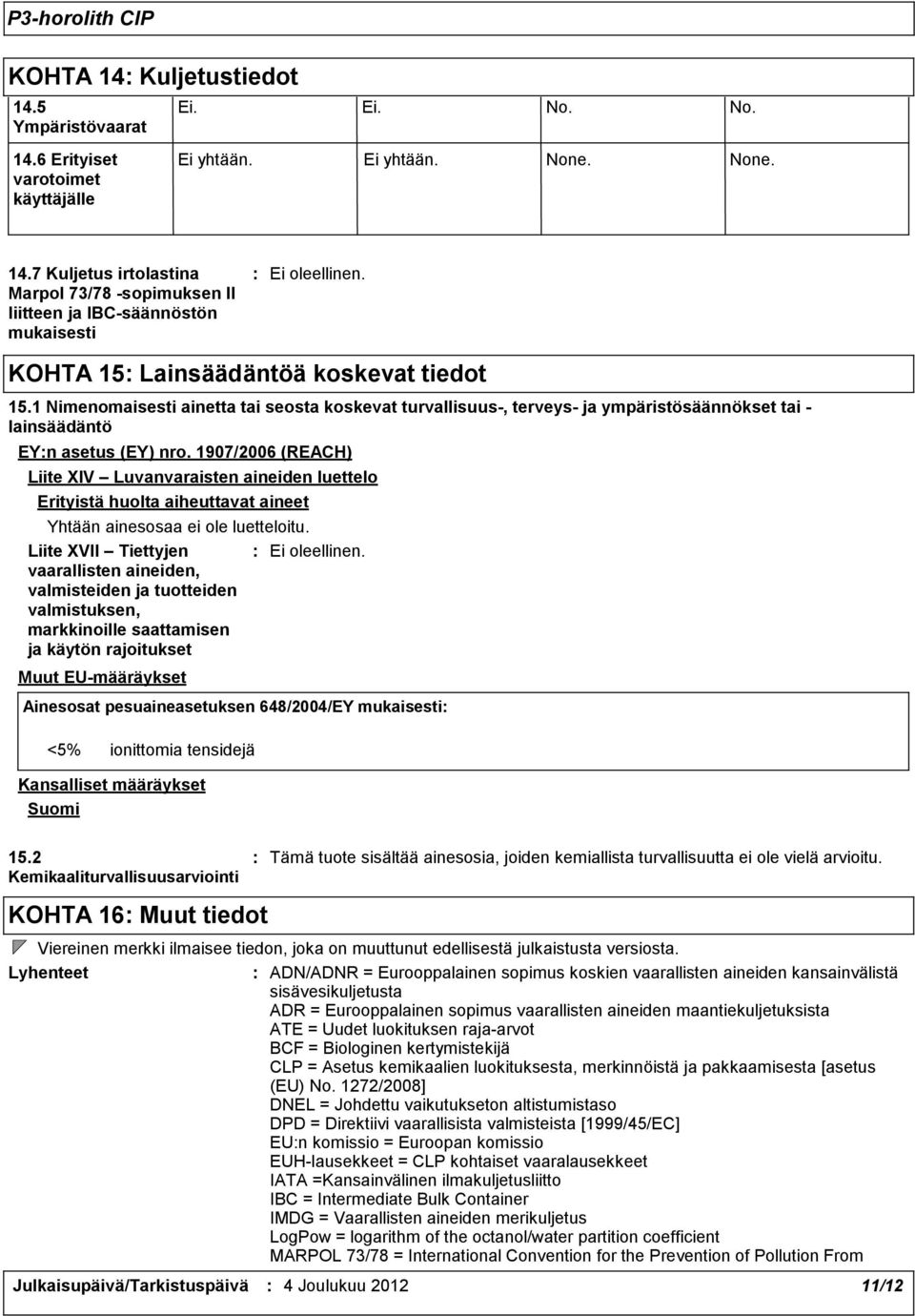 1907/2006 (REACH) Liite XIV Luvanvaraisten aineiden luettelo Erityistä huolta aiheuttavat aineet Yhtään ainesosaa ei ole luetteloitu.