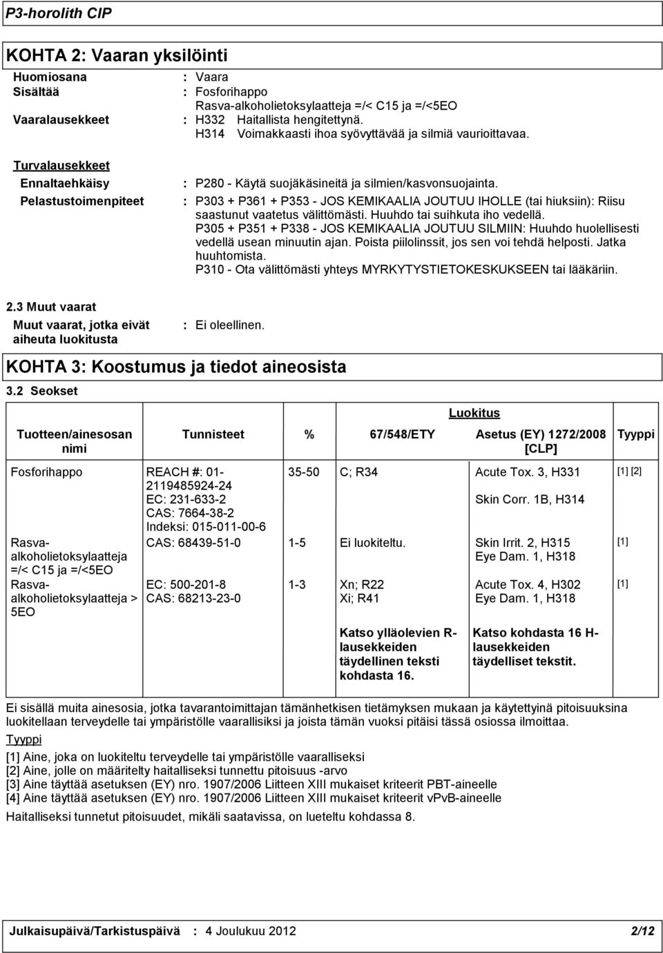 P303 + P361 + P353 - JOS KEMIKAALIA JOUTUU IHOLLE (tai hiuksiin) Riisu saastunut vaatetus välittömästi. Huuhdo tai suihkuta iho vedellä.