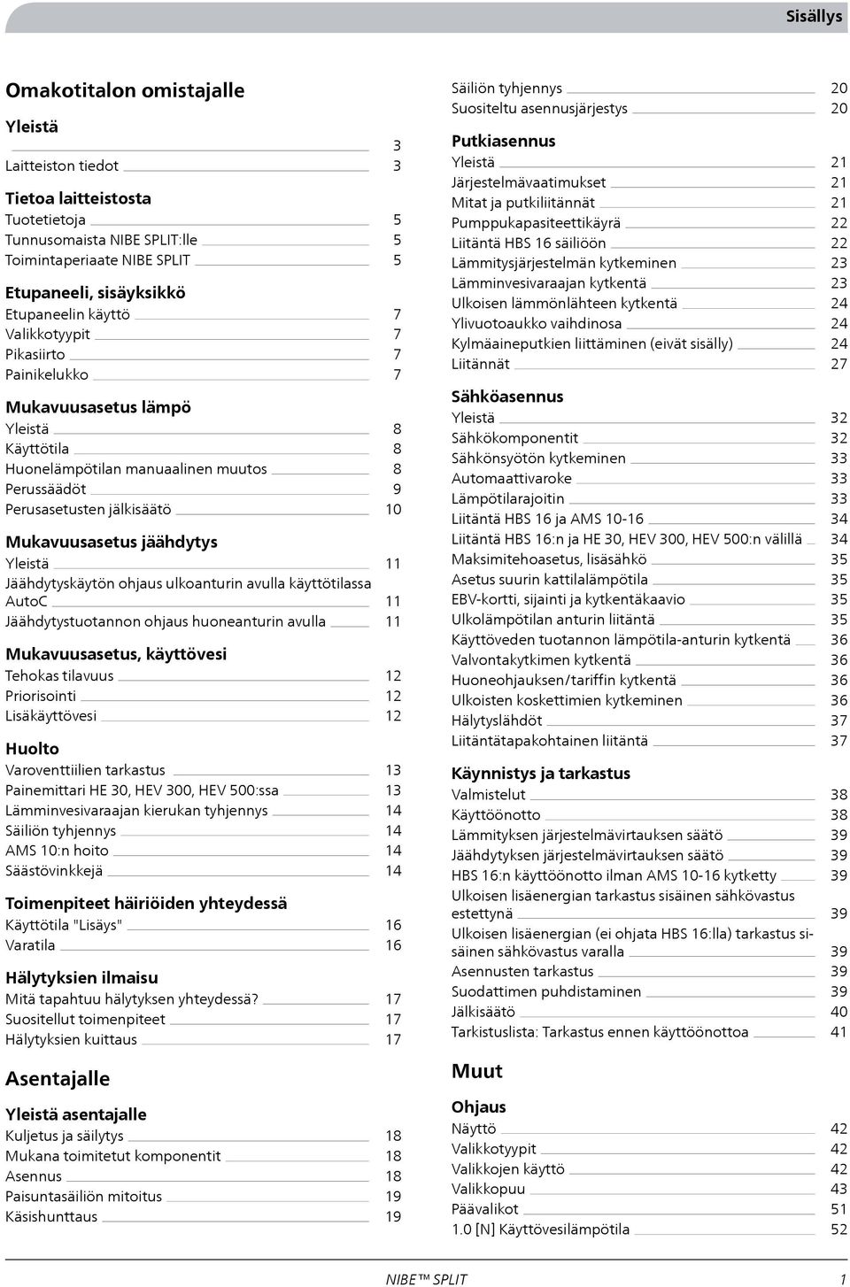 ohjaus ulkoanturin avulla käyttötilassa AutoC Jäähdytystuotannon ohjaus huoneanturin avulla Mukavuusasetus, käyttövesi Tehokas tilavuus Priorisointi Lisäkäyttövesi Huolto Varoventtiilien tarkastus