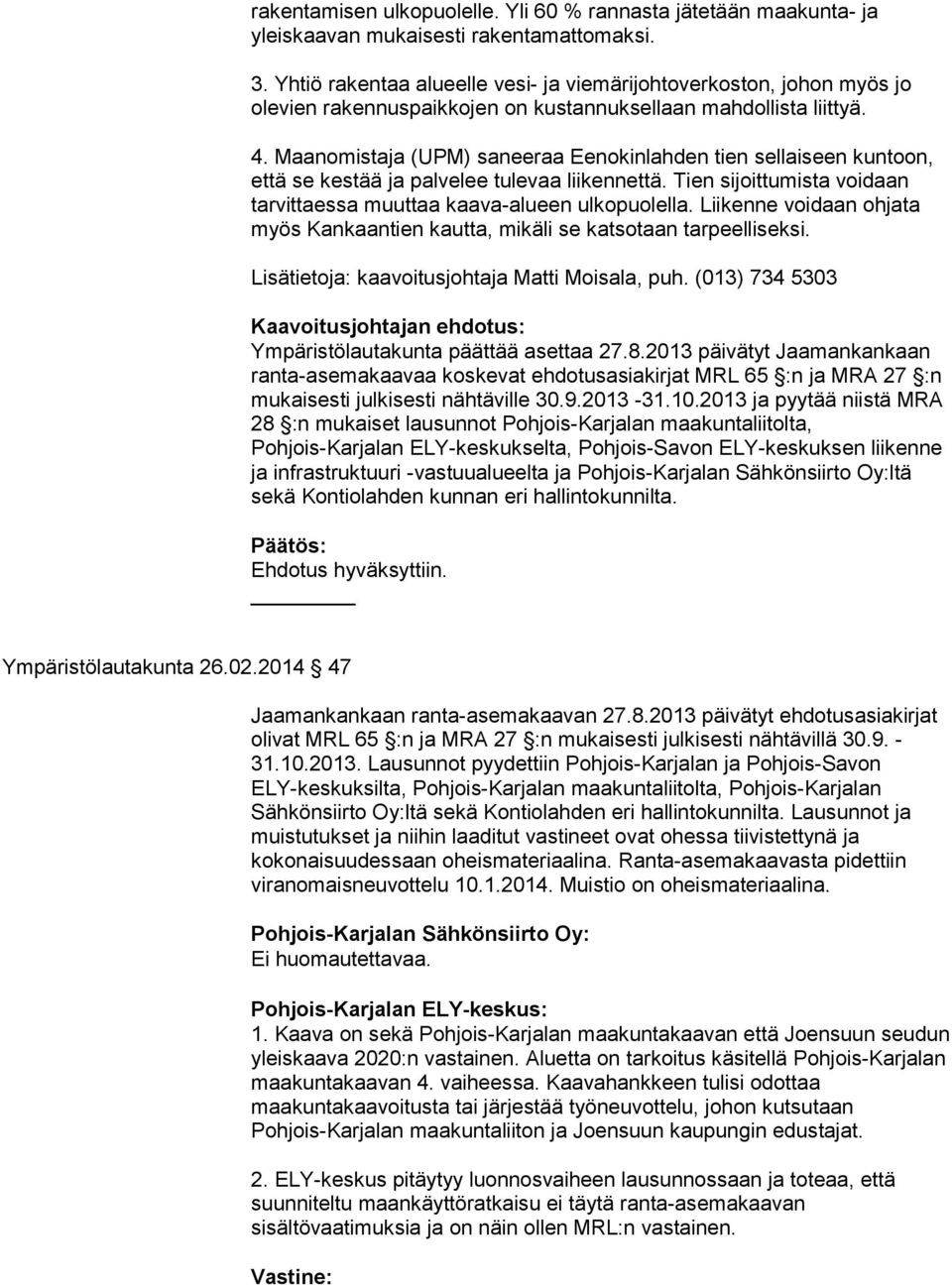 Maanomistaja (UPM) saneeraa Eenokinlahden tien sellaiseen kuntoon, että se kestää ja palvelee tulevaa liikennettä. Tien sijoittumista voidaan tarvittaessa muuttaa kaava-alueen ulkopuolella.