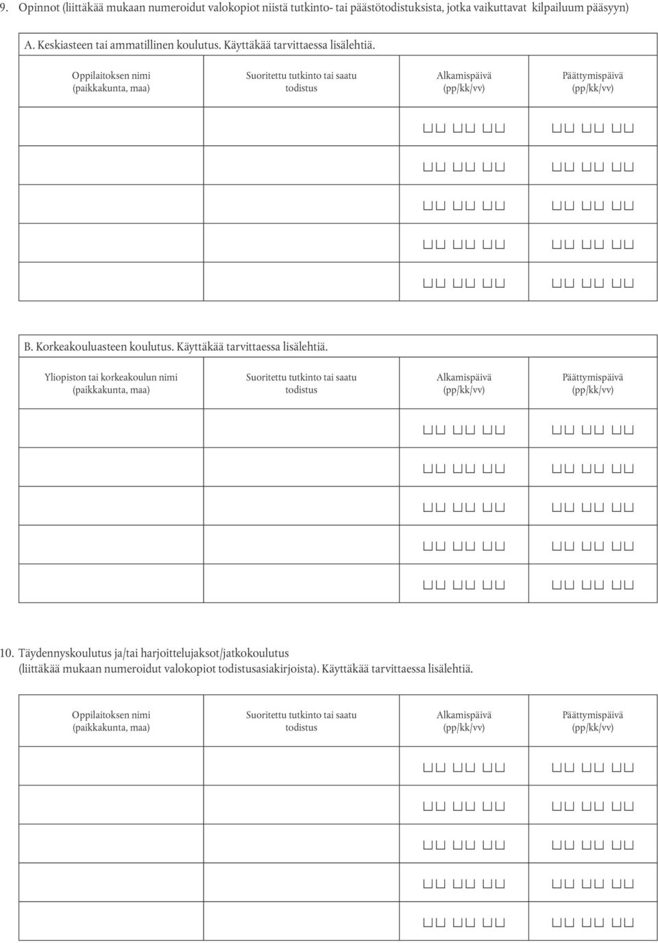 Käyttäkää tarvittaessa lisälehtiä. Yliopiston tai korkeakoulun nimi (paikkakunta, maa) Suoritettu tutkinto tai saatu todistus Alkamispäivä (pp/kk/vv) Päättymispäivä (pp/kk/vv) 10.