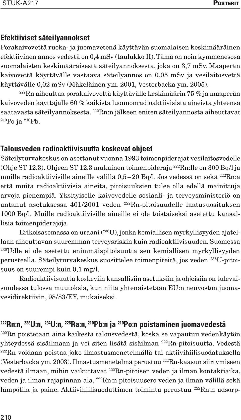 Maaperän kaivovettä käyttävälle vastaava säteilyannos on 0,05 msv ja vesilaitosvettä käyttävälle 0,02 msv (Mäkeläinen ym. 2001, Vesterbacka ym. 2005).