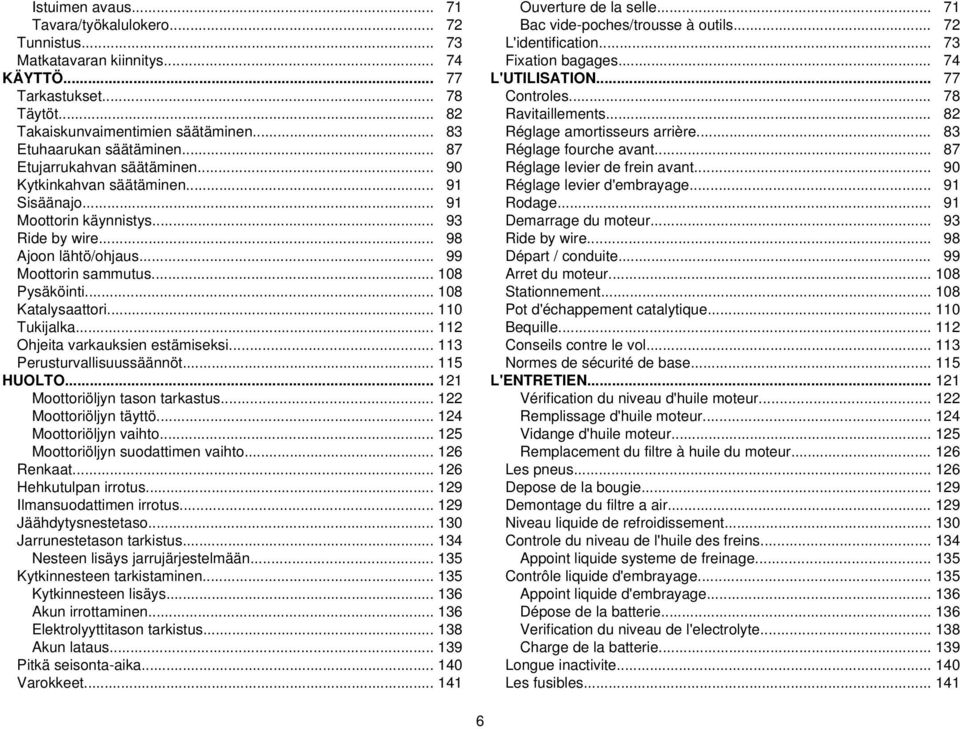 .. 108 Katalysaattori... 110 Tukijalka... 112 Ohjeita varkauksien estämiseksi... 113 Perusturvallisuussäännöt... 115 HUOLTO... 121 Moottoriöljyn tason tarkastus... 122 Moottoriöljyn täyttö.