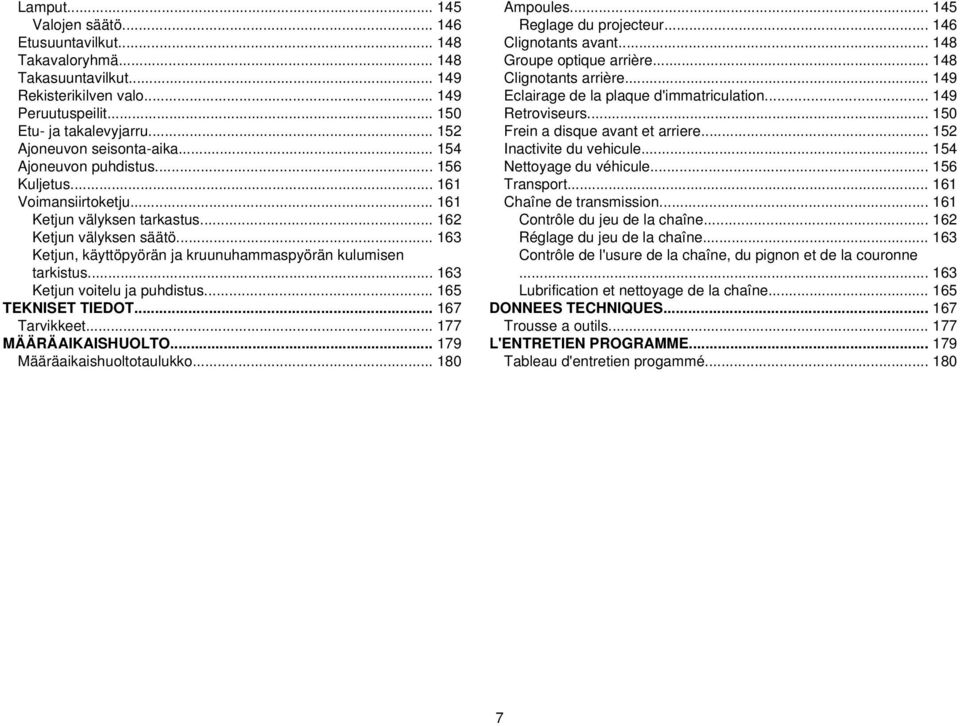 .. 163 Ketjun, käyttöpyörän ja kruunuhammaspyörän kulumisen tarkistus... 163 Ketjun voitelu ja puhdistus... 165 TEKNISET TIEDOT... 167 Tarvikkeet... 177 MÄÄRÄAIKAISHUOLTO.