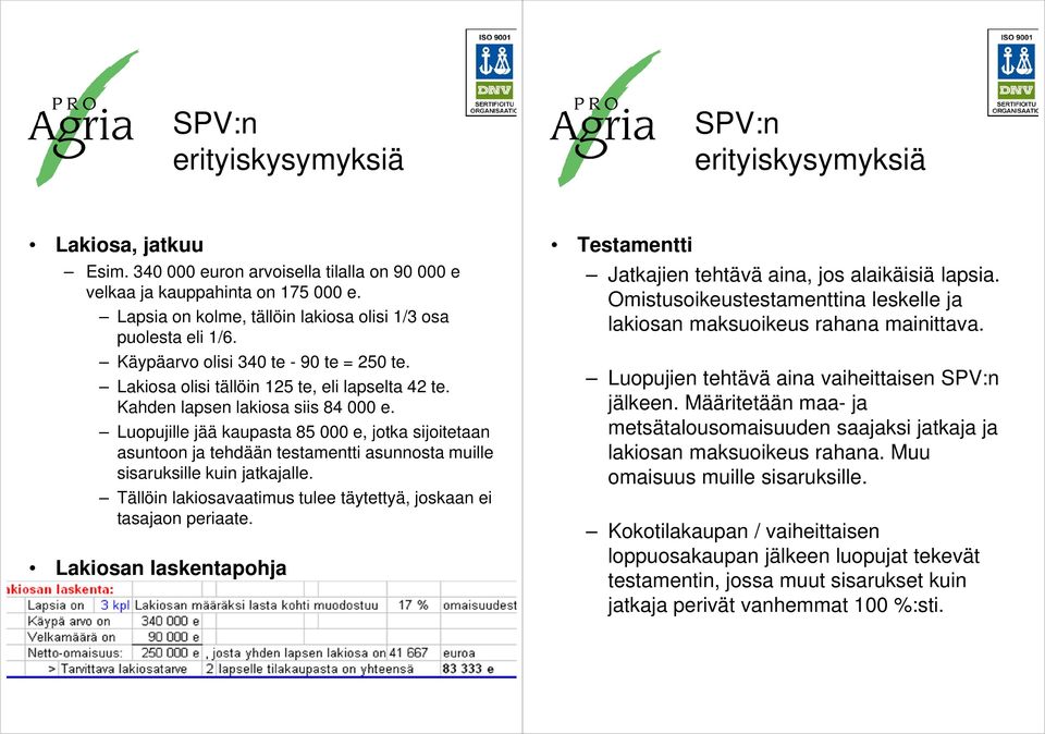 Luopujille jää kaupasta 85 000 e, jotka sijoitetaan asuntoon ja tehdään testamentti asunnosta muille sisaruksille kuin jatkajalle.