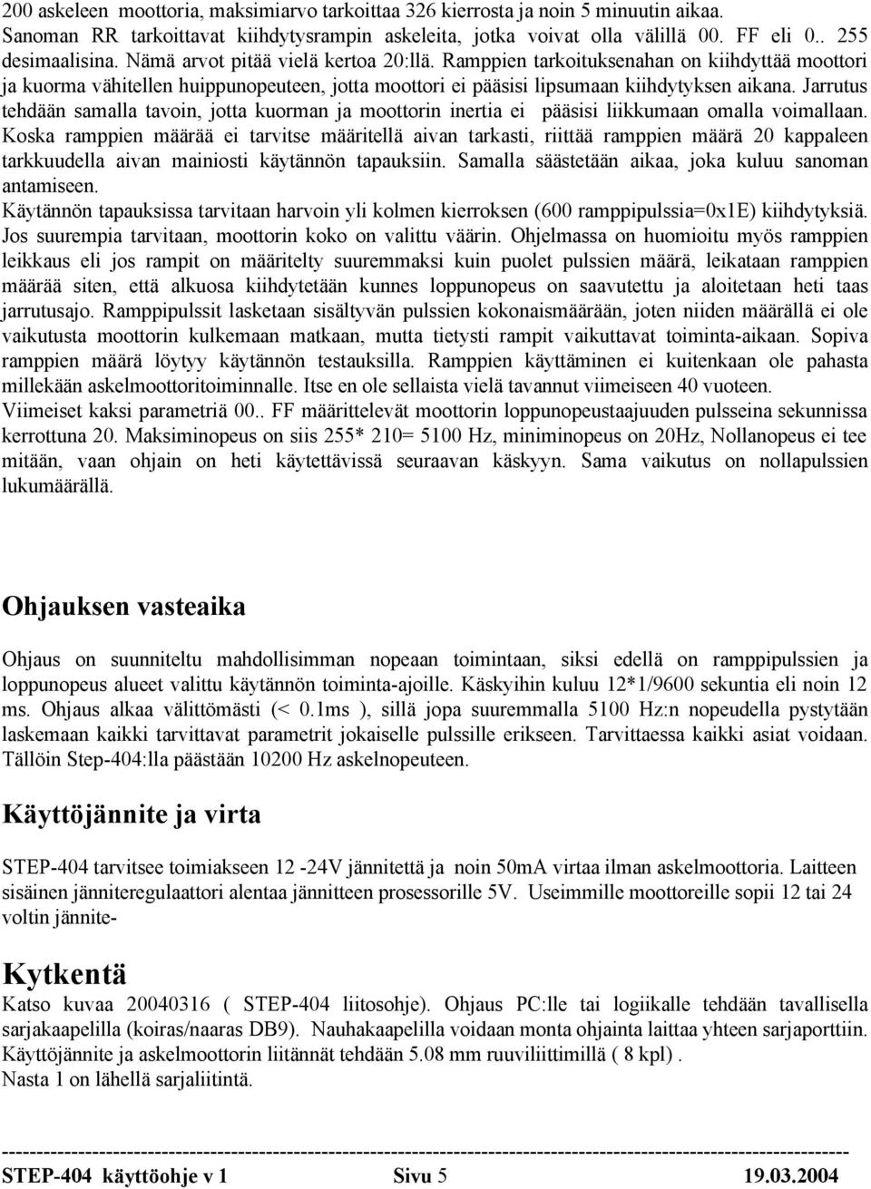 Jarrutus tehdään samalla tavoin, jotta kuorman ja moottorin inertia ei pääsisi liikkumaan omalla voimallaan.