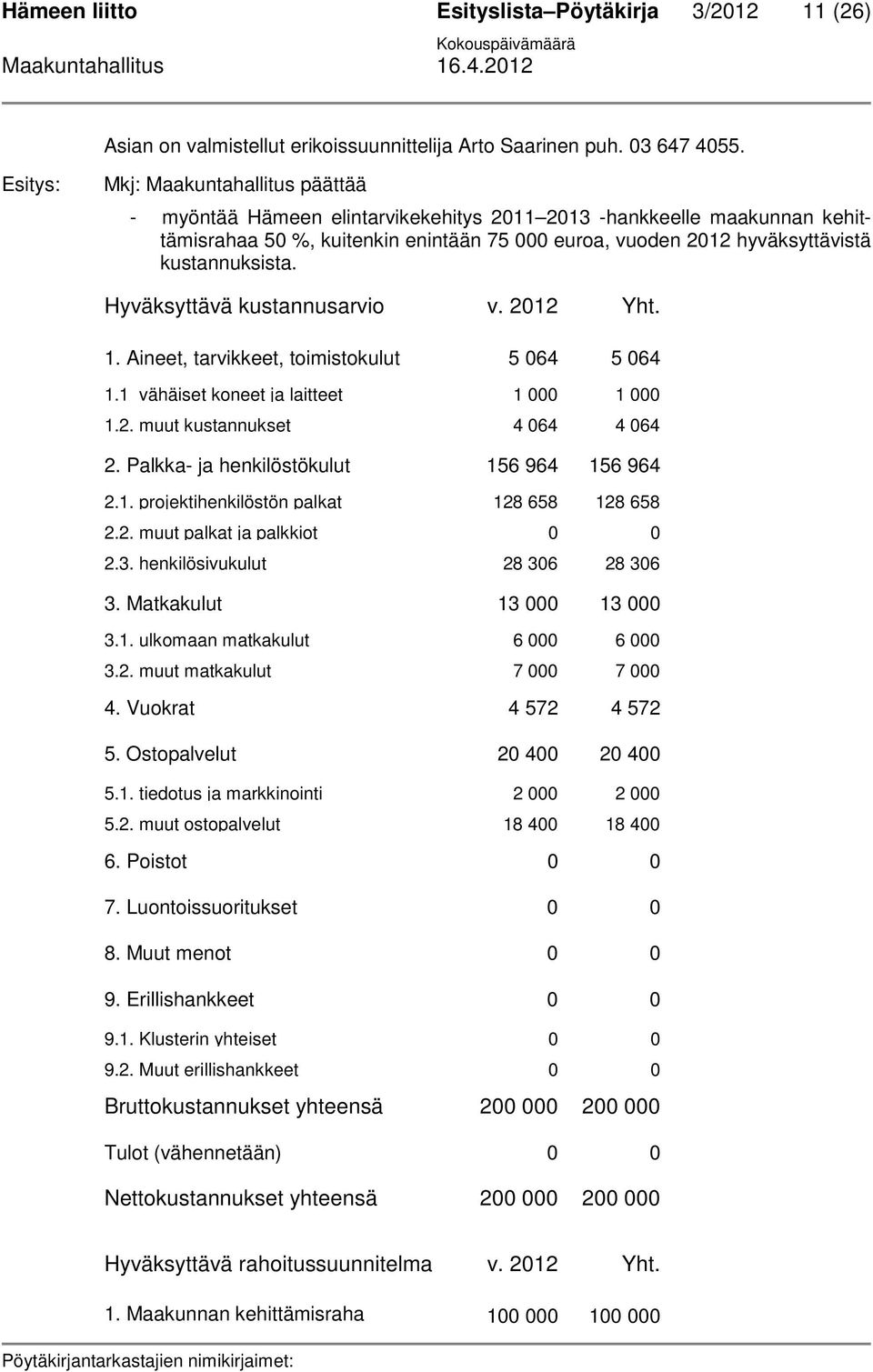 Hyväksyttävä kustannusarvio v. 2012 Yht. 1. Aineet, tarvikkeet, toimistokulut 5 064 5 064 1.1 vähäiset koneet ja laitteet 1 000 1 000 1.2. muut kustannukset 4 064 4 064 2.