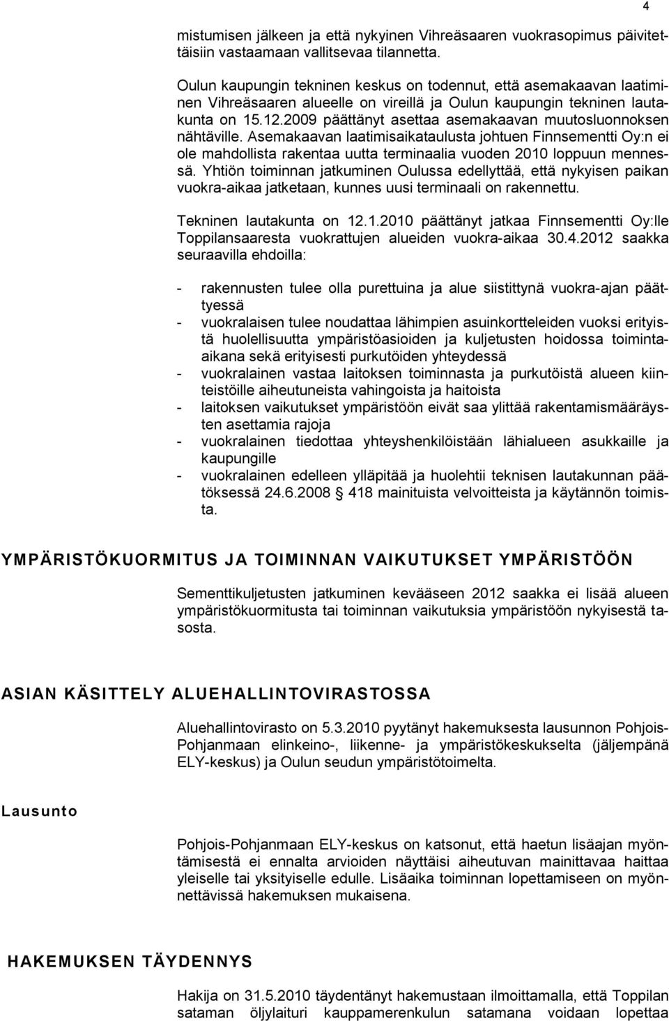 2009 päättänyt asettaa asemakaavan muutosluonnoksen nähtäville. Asemakaavan laatimisaikataulusta johtuen Finnsementti Oy:n ei ole mahdollista rakentaa uutta terminaalia vuoden 2010 loppuun mennessä.