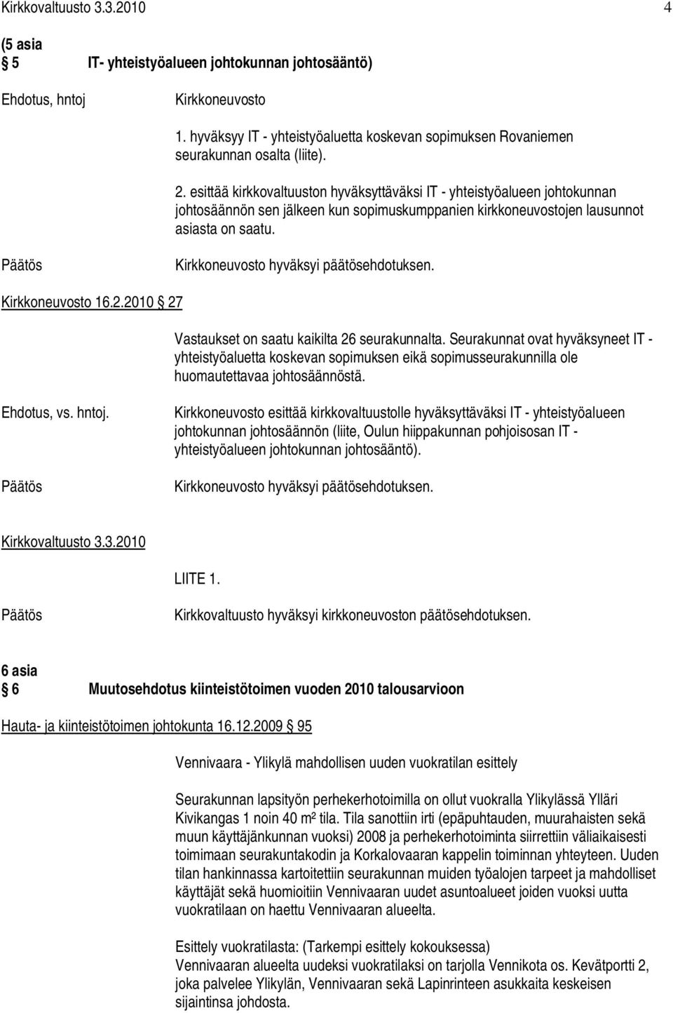 Kirkkoneuvosto hyväksyi päätösehdotuksen. Kirkkoneuvosto 16.2.2010 27 Vastaukset on saatu kaikilta 26 seurakunnalta.