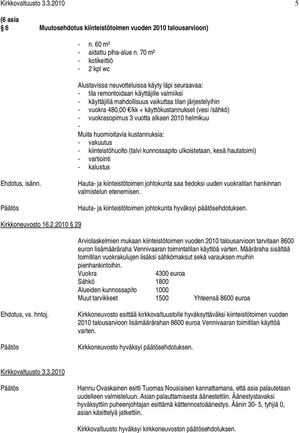 + käyttökustannukset (vesi /sähkö) - vuokrasopimus 3 vuotta alkaen 2010 helmikuu - Muita huomioitavia kustannuksia: - vakuutus - kiinteistöhuolto (talvi kunnossapito ulkoistetaan, kesä hautatoimi) -