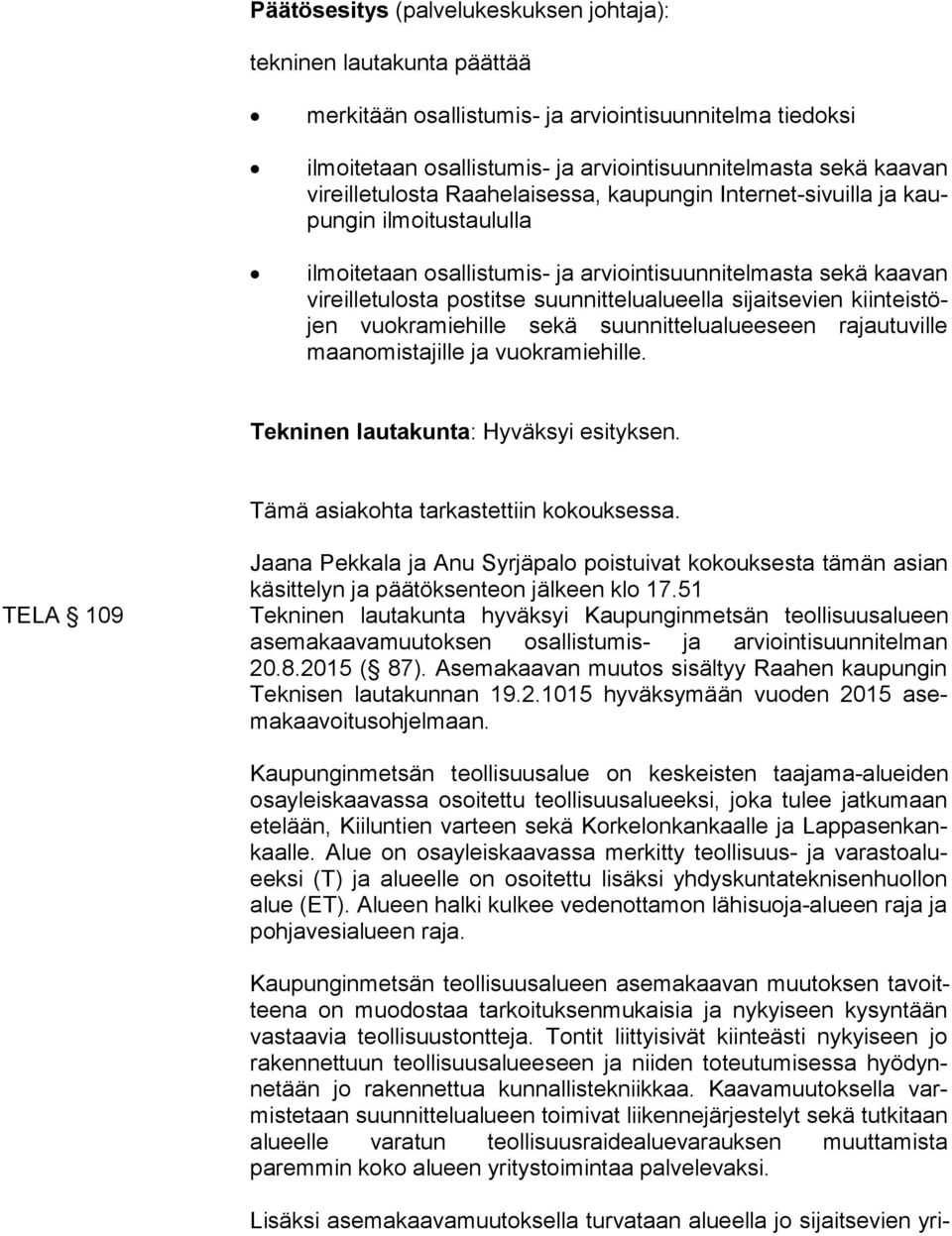 suunnittelualueella sijaitsevien kiin teis töjen vuokramiehille sekä suunnittelualueeseen rajautuville maan omis ta jil le ja vuokramiehille. Tekninen lautakunta: Hyväksyi esityksen.
