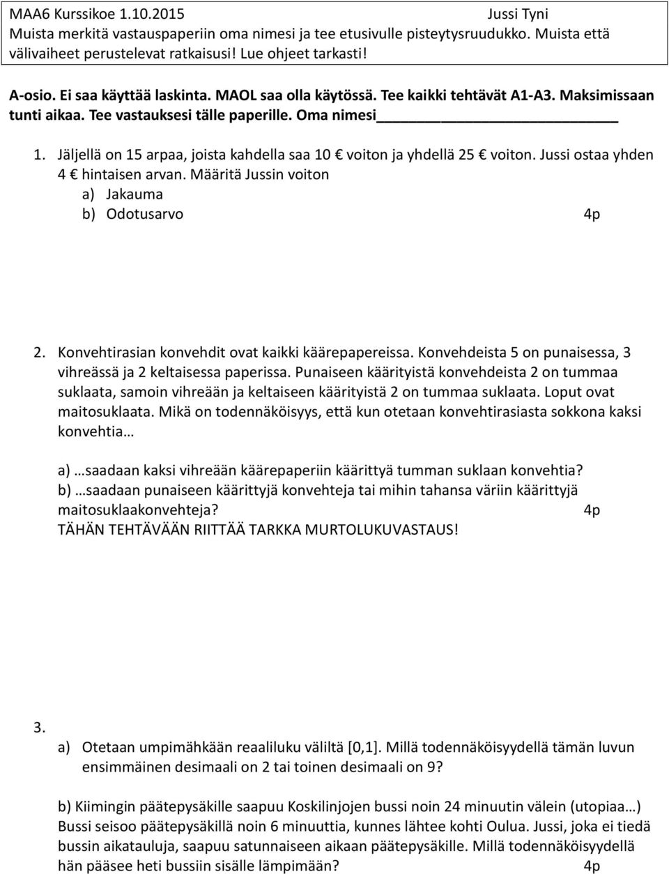 Jäljellä on arpaa, joista kahdella saa 10 voiton ja yhdellä 25 voiton. Jussi ostaa yhden 4 hintaisen arvan. Määritä Jussin voiton a) Jakauma b) Odotusarvo 4p 2.
