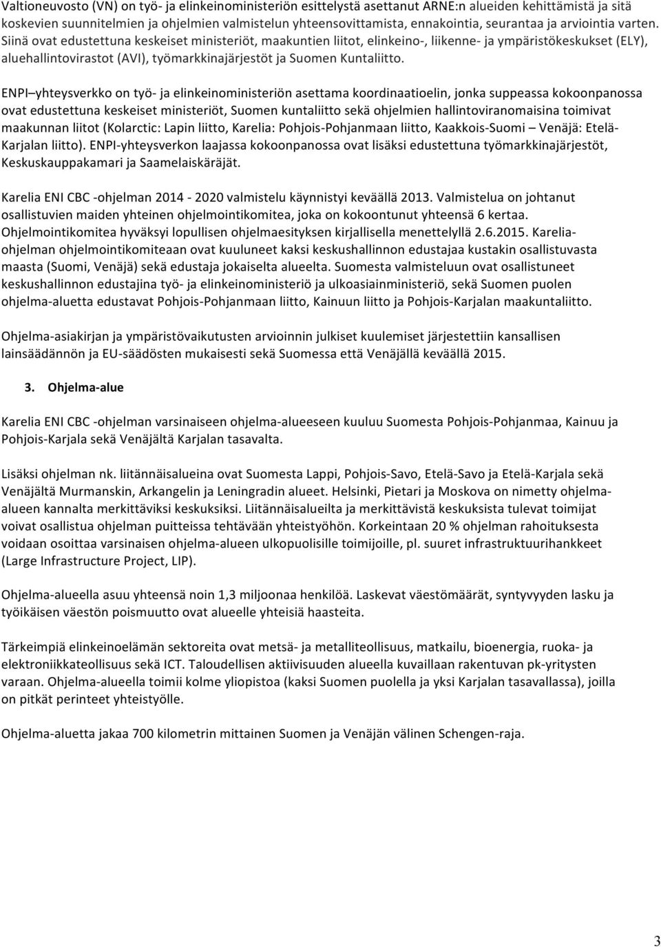 Siinä ovat edustettuna keskeiset ministeriöt, maakuntien liitot, elinkeino-, liikenne- ja ympäristökeskukset (ELY), aluehallintovirastot (AVI), työmarkkinajärjestöt ja Suomen Kuntaliitto.