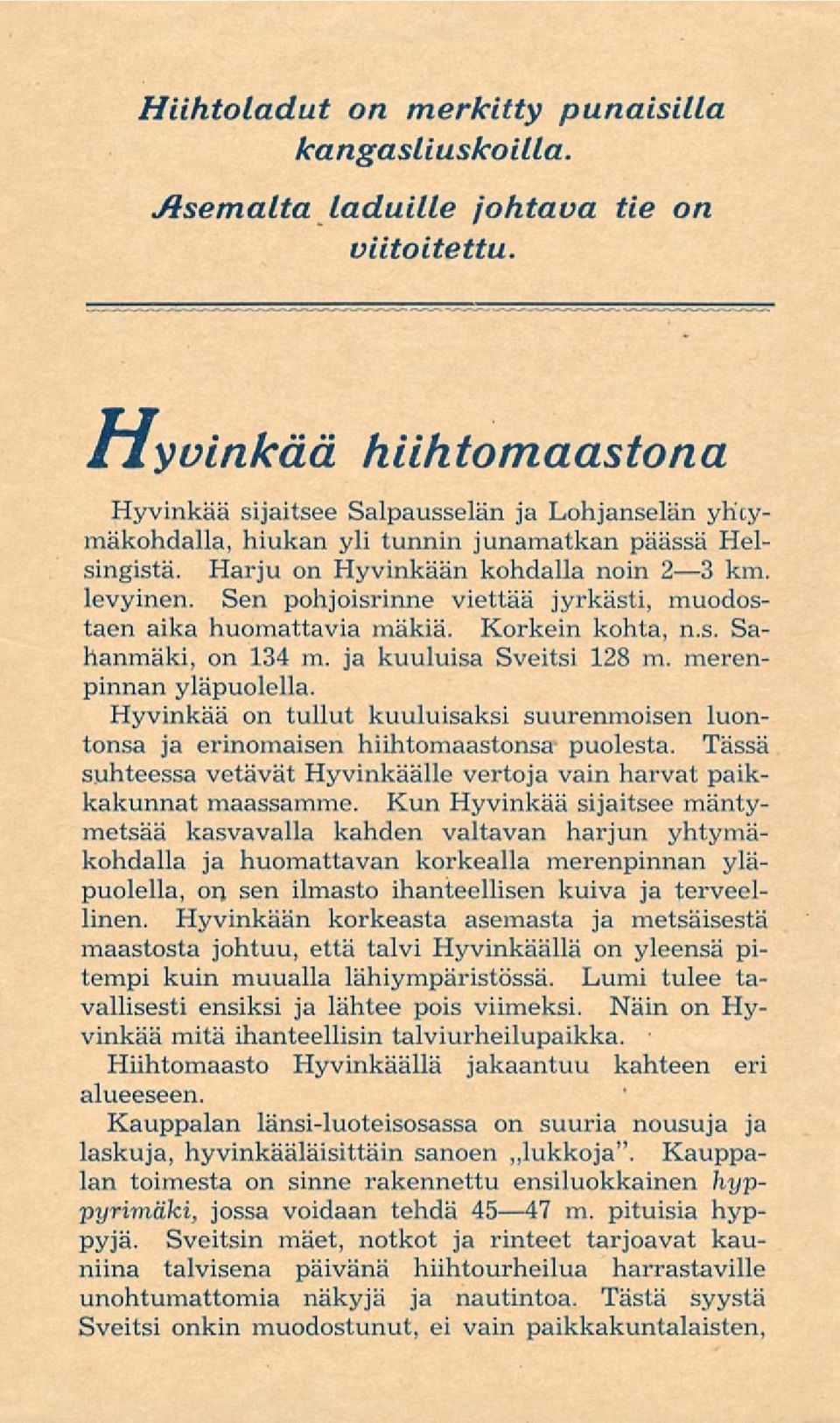 Sen pohjoisrinne viettää jyrkästi, muodostaen aika huomattavia mäkiä. Korkein kohta, n.s. Sahanmäki, on 134 m. ja kuuluisa Sveitsi 128 m. merenpinnan yläpuolella.