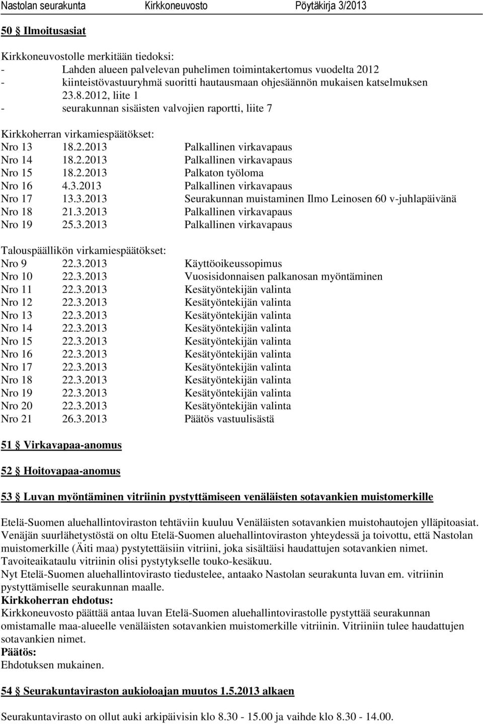 2.2013 Palkaton työloma Nro 16 4.3.2013 Palkallinen virkavapaus Nro 17 13.3.2013 Seurakunnan muistaminen Ilmo Leinosen 60 v-juhlapäivänä Nro 18 21.3.2013 Palkallinen virkavapaus Nro 19 25.3.2013 Palkallinen virkavapaus Talouspäällikön virkamiespäätökset: Nro 9 22.