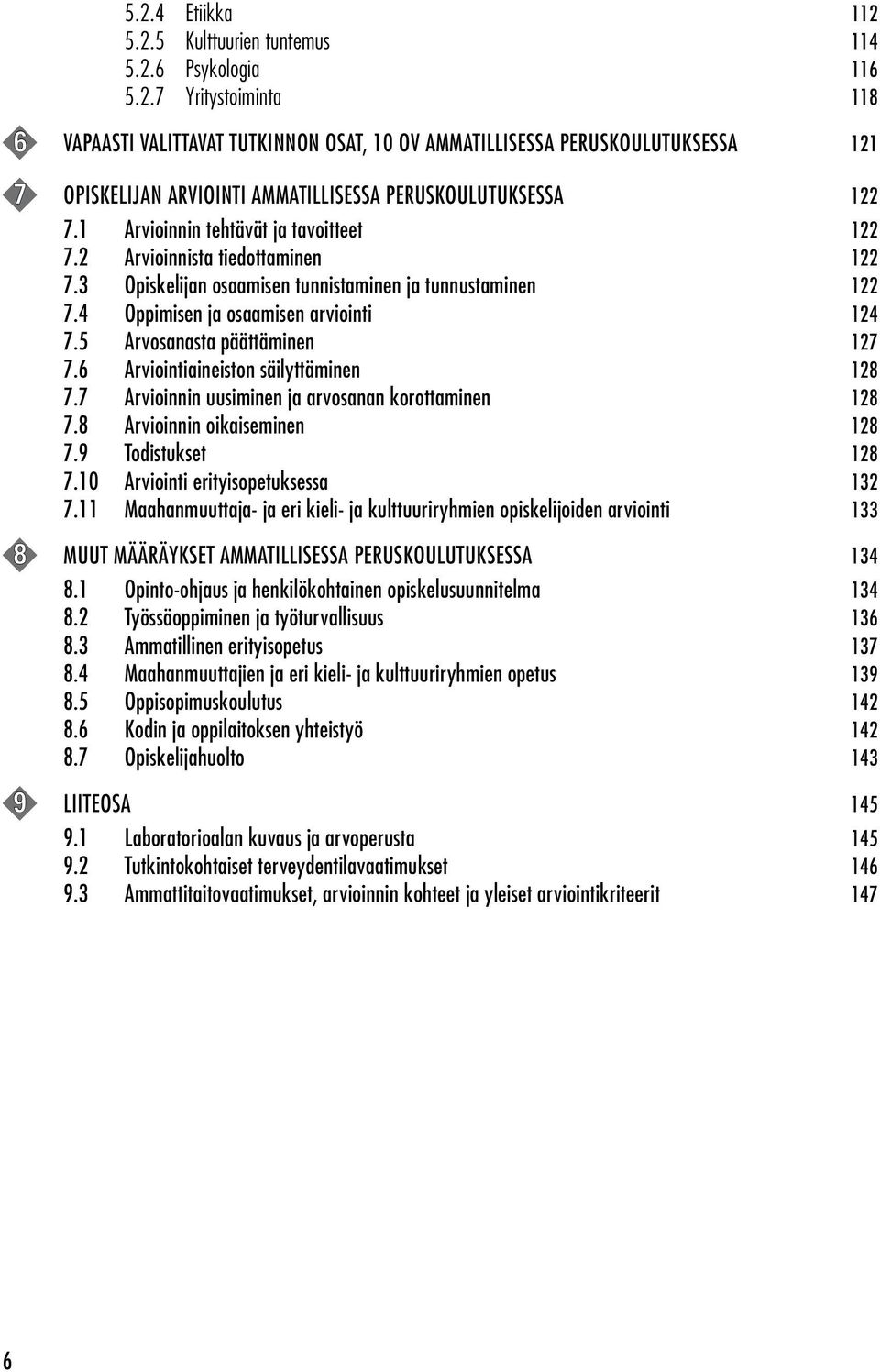 5 Arvosanasta päättäminen 127 7.6 Arviointiaineiston säilyttäminen 128 7.7 Arvioinnin uusiminen ja arvosanan korottaminen 128 7.8 Arvioinnin oikaiseminen 128 7.9 Todistukset 128 7.