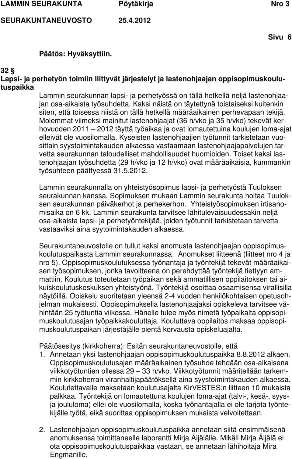 Molemmat viimeksi mainitut lastenohjaajat (36 h/vko ja 35 h/vko) tekevät kerhovuoden 2011 2012 täyttä työaikaa ja ovat lomautettuina koulujen loma-ajat elleivät ole vuosilomalla.