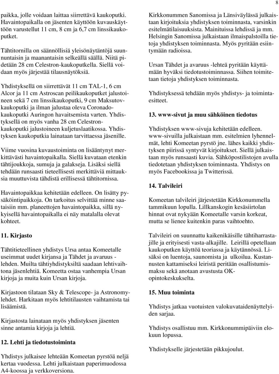 Yhdistyksellä on siirrettävät 11 cm TAL-1, 6 cm Alcor ja 11 cm Astroscan peilikaukoputket jalustoineen sekä 7 cm linssikaukoputki, 9 cm Maksutovkaukoputki ja ilman jalustaa oleva Coronadokaukoputki