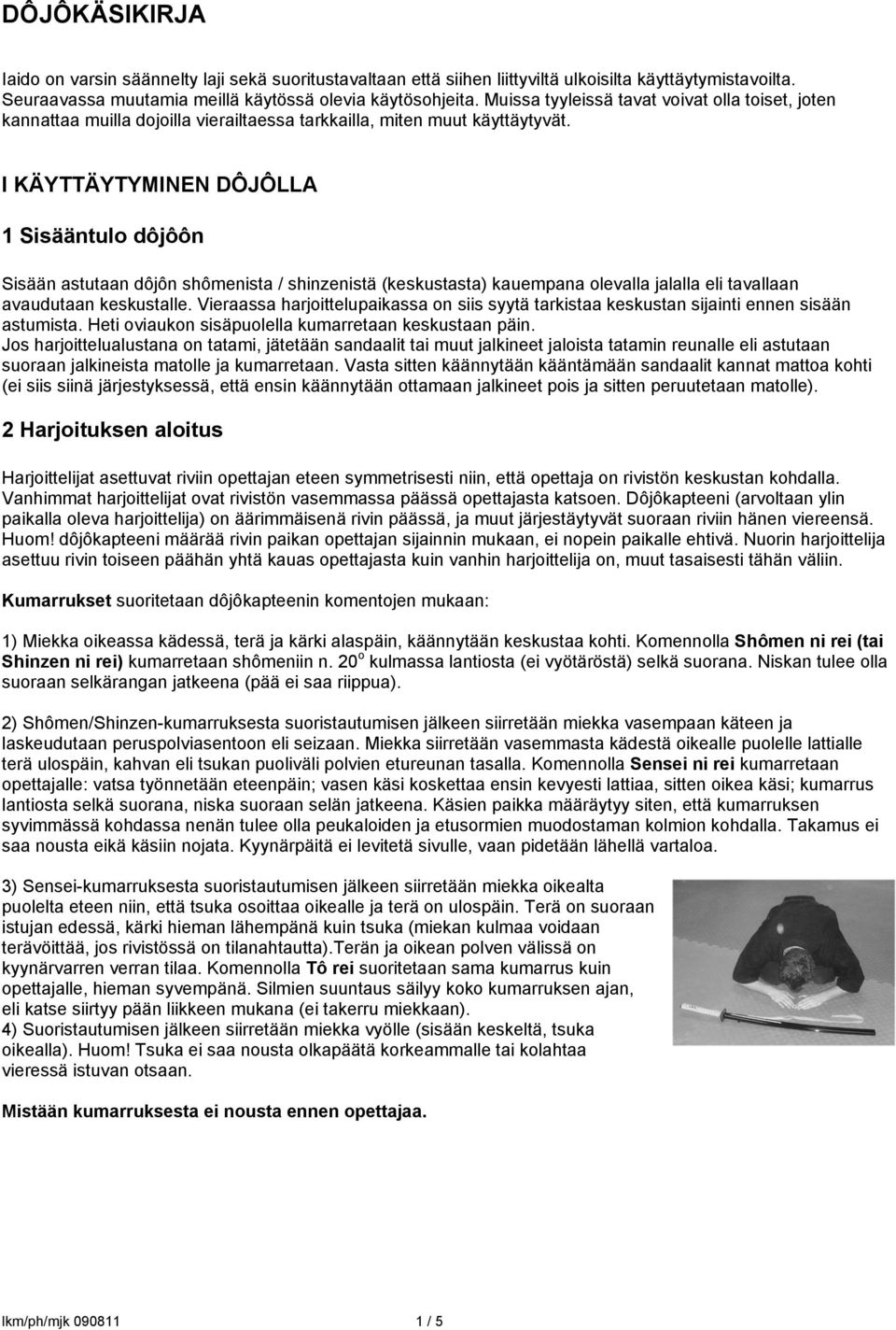 I KÄYTTÄYTYMINEN DÔJÔLLA 1 Sisääntulo dôjôôn Sisään astutaan dôjôn shômenista / shinzenistä (keskustasta) kauempana olevalla jalalla eli tavallaan avaudutaan keskustalle.