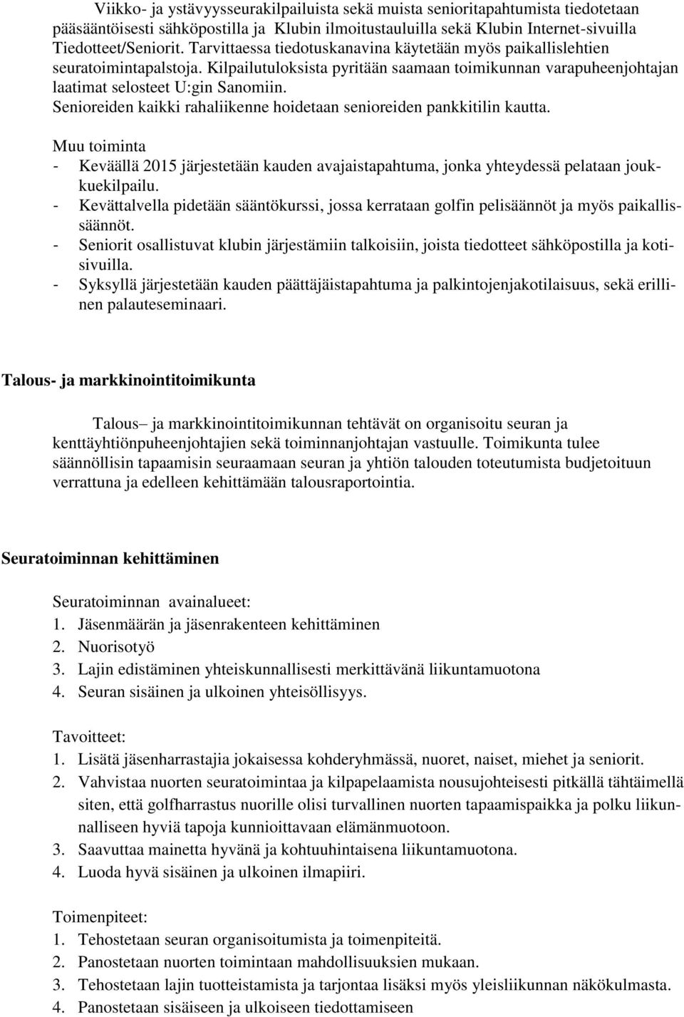 Senioreiden kaikki rahaliikenne hoidetaan senioreiden pankkitilin kautta. Muu toiminta - Keväällä 2015 järjestetään kauden avajaistapahtuma, jonka yhteydessä pelataan joukkuekilpailu.