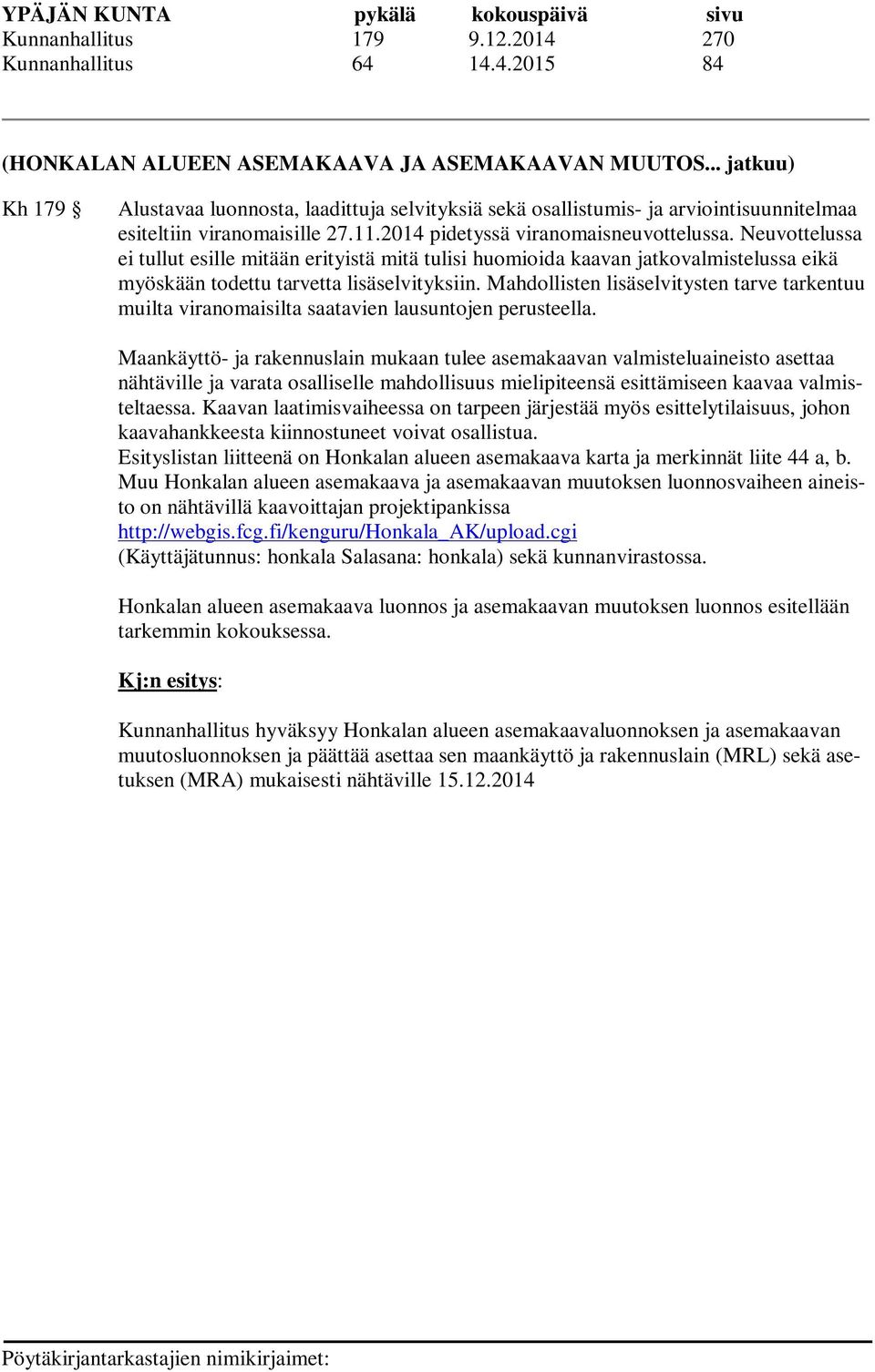 Neuvottelussa ei tullut esille mitään erityistä mitä tulisi huomioida kaavan jatkovalmistelussa eikä myöskään todettu tarvetta lisäselvityksiin.