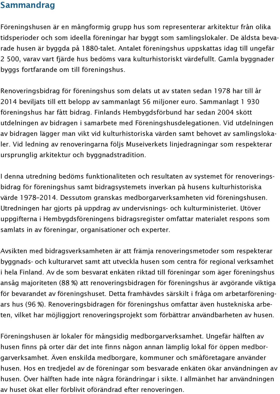 Gamla byggnader byggs fortfarande om till föreningshus. Renoveringsbidrag för föreningshus som delats ut av staten sedan 1978 har till år 2014 beviljats till ett belopp av sammanlagt 56 miljoner euro.