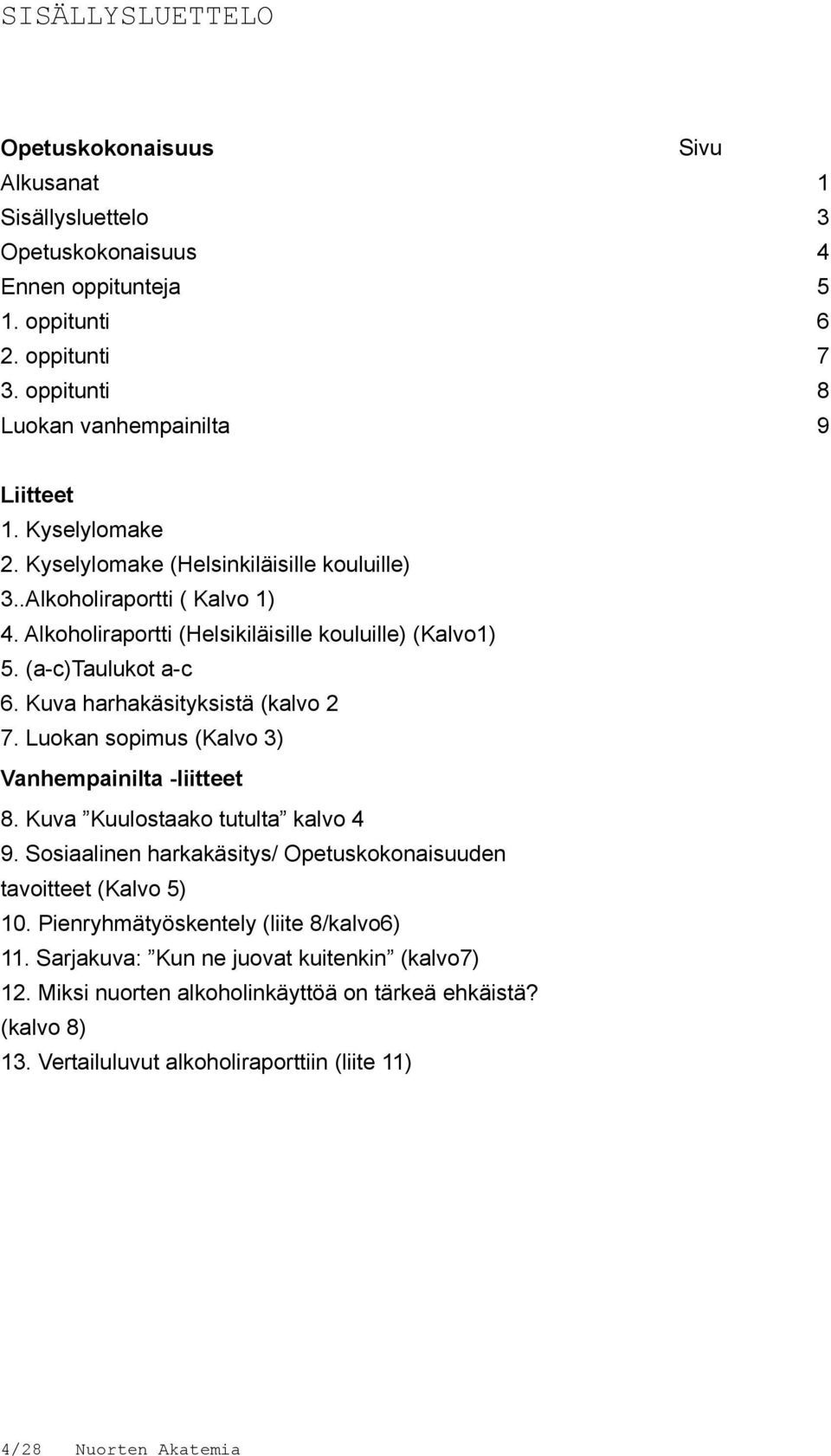 Kuva harhakäsityksistä (kalvo 2 7. Luokan sopimus (Kalvo 3) Vanhempainilta -liitteet 8. Kuva Kuulostaako tutulta kalvo 4 9. Sosiaalinen harkakäsitys/ Opetuskokonaisuuden tavoitteet (Kalvo 5) 10.