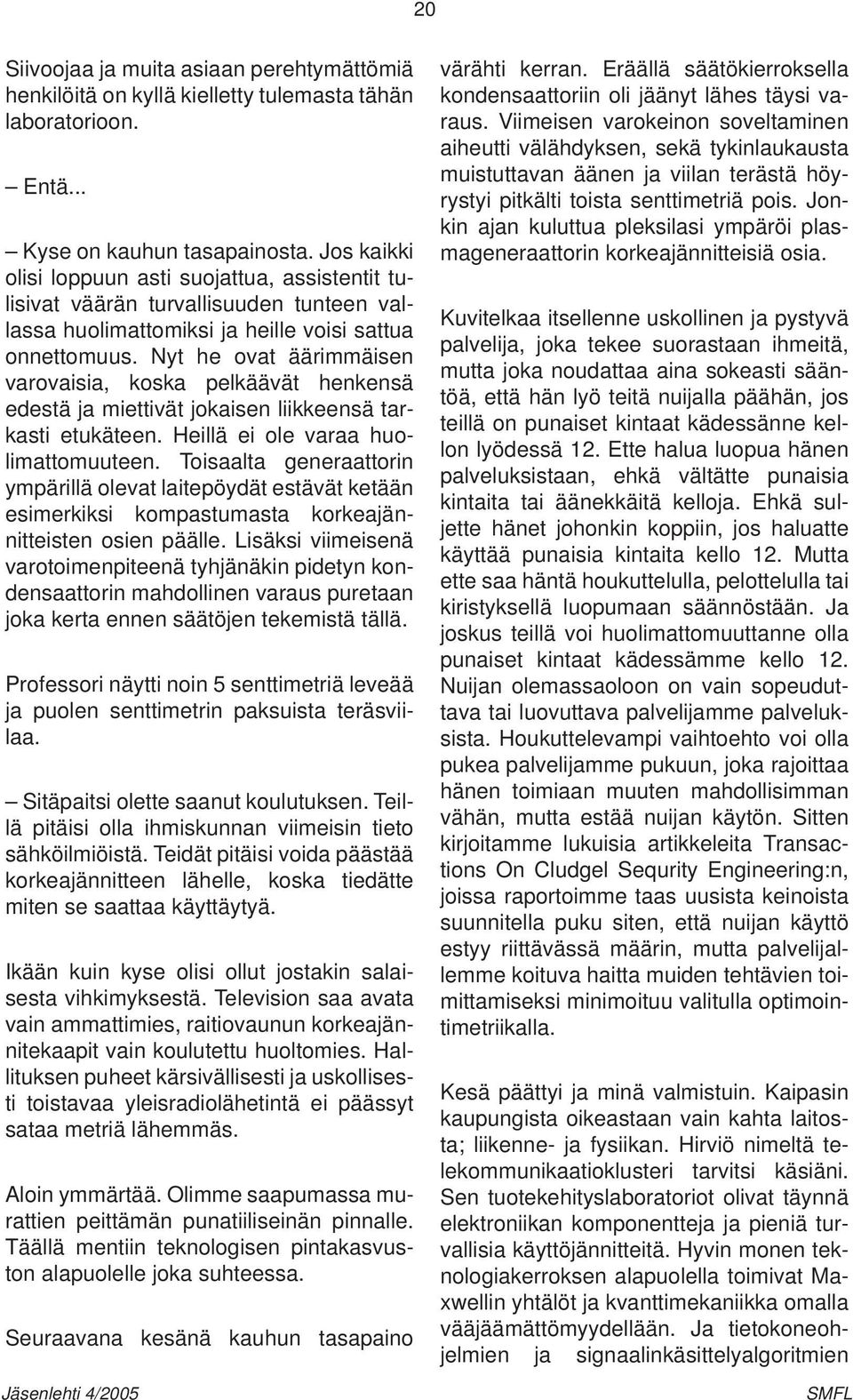 Nyt he ovat äärimmäisen varovaisia, koska pelkäävät henkensä edestä ja miettivät jokaisen liikkeensä tarkasti etukäteen. Heillä ei ole varaa huolimattomuuteen.