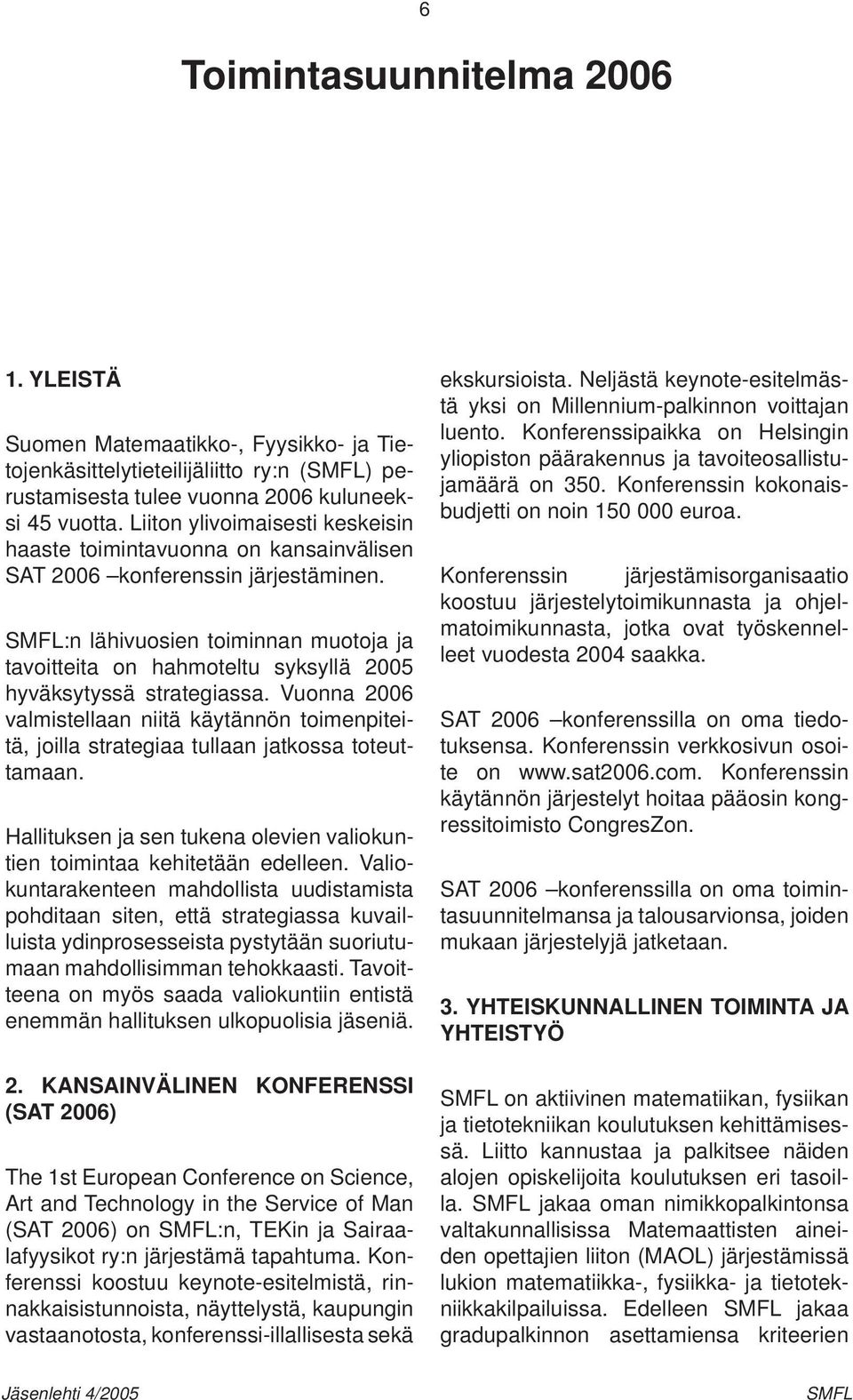 :n lähivuosien toiminnan muotoja ja tavoitteita on hahmoteltu syksyllä 2005 hyväksytyssä strategiassa.