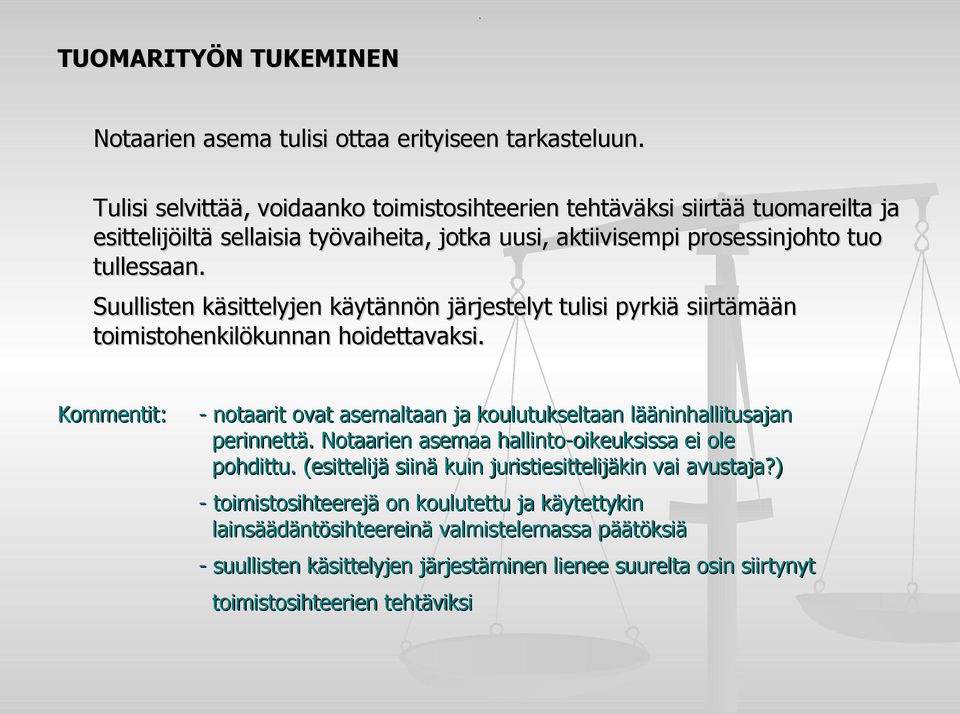 Suullisten käsittelyjen käytännön järjestelyt tulisi pyrkiä siirtämään toimistohenkilökunnan hoidettavaksi. - notaarit ovat asemaltaan ja koulutukseltaan lääninhallitusajan perinnettä.