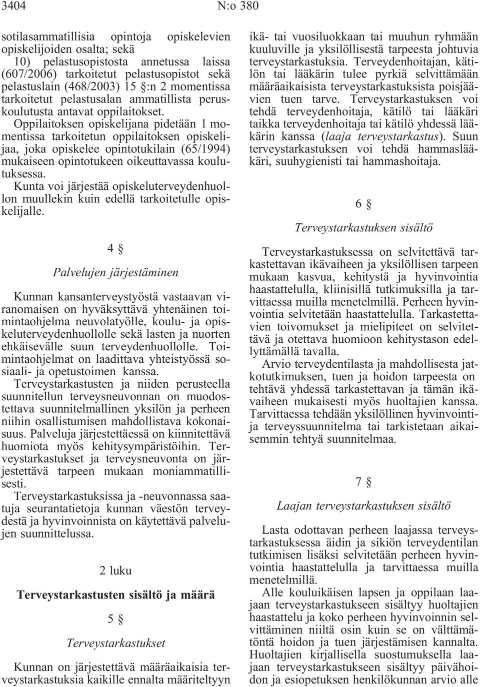 Oppilaitoksen opiskelijana pidetään 1 momentissa tarkoitetun oppilaitoksen opiskelijaa, joka opiskelee opintotukilain (65/1994) mukaiseen opintotukeen oikeuttavassa koulutuksessa.