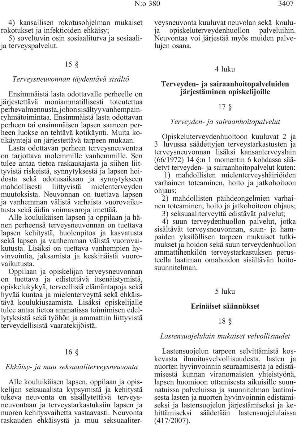 Ensimmäistä lasta odottavan perheen tai ensimmäisen lapsen saaneen perheen luokse on tehtävä kotikäynti. Muita kotikäyntejä on järjestettävä tarpeen mukaan.