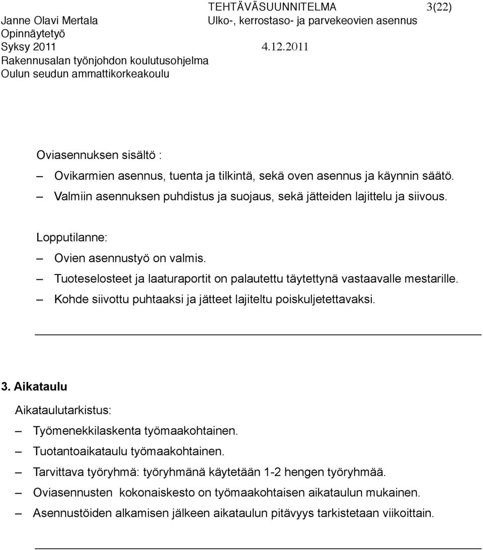 Tuoteselosteet ja laaturaportit on palautettu täytettynä vastaavalle mestarille. Kohde siivottu puhtaaksi ja jätteet lajiteltu poiskuljetettavaksi. 3.