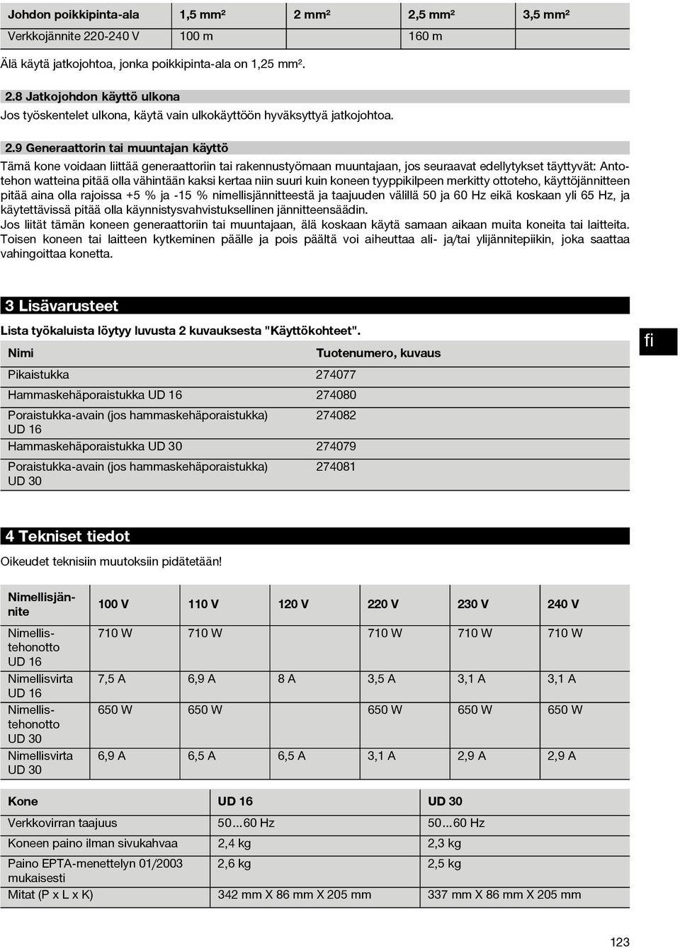 kertaa niin suuri kuin koneen tyyppikilpeen merkitty ottoteho, käyttöjännitteen pitää aina olla rajoissa +5 % ja 15 % nimellisjännitteestä ja taajuuden välillä 50 ja 60 Hz eikä koskaan yli 65 Hz, ja